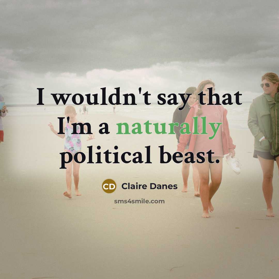 “I wouldn't say that I'm a naturally political beast.” quote by Claire Danes