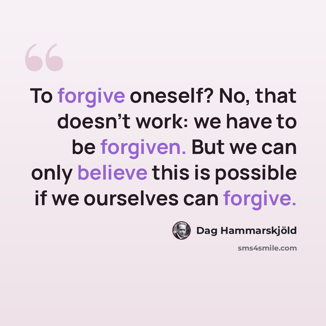 “To forgive oneself? No, that doesn't work: we have to be forgiven. But we can only believe this is possible if we ourselves can forgive.” quote by Dag Hammarskjold