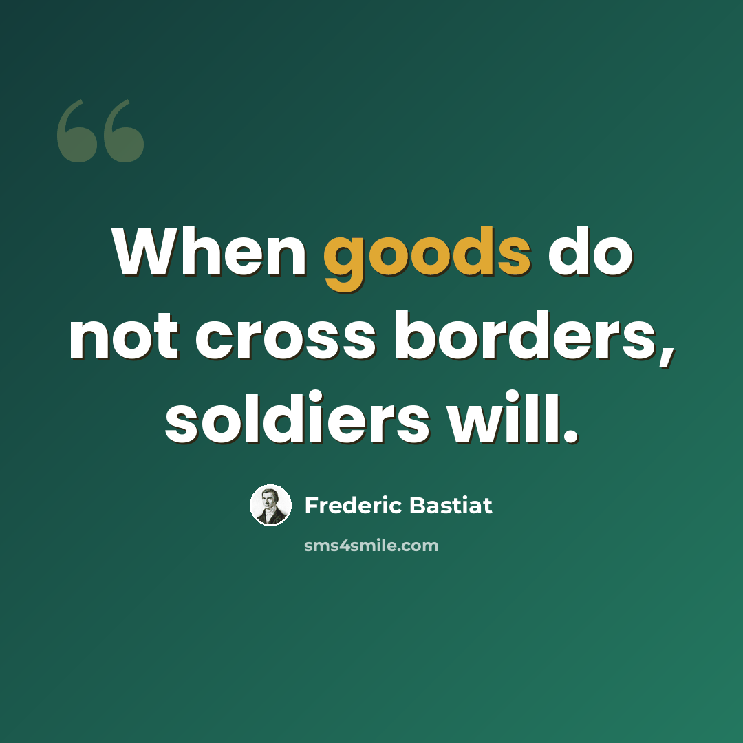 “When goods do not cross borders, soldiers will.” quote by Frederic Bastiat
