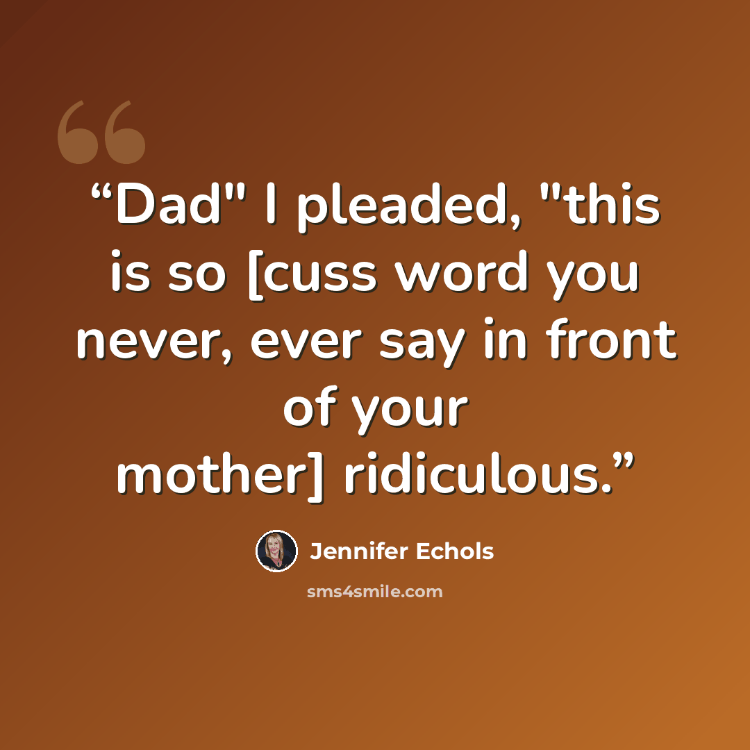 “Dad" I pleaded, "this is so [cuss word you never, ever say in front of your mother] ridiculous.” quote by Jennifer Echols