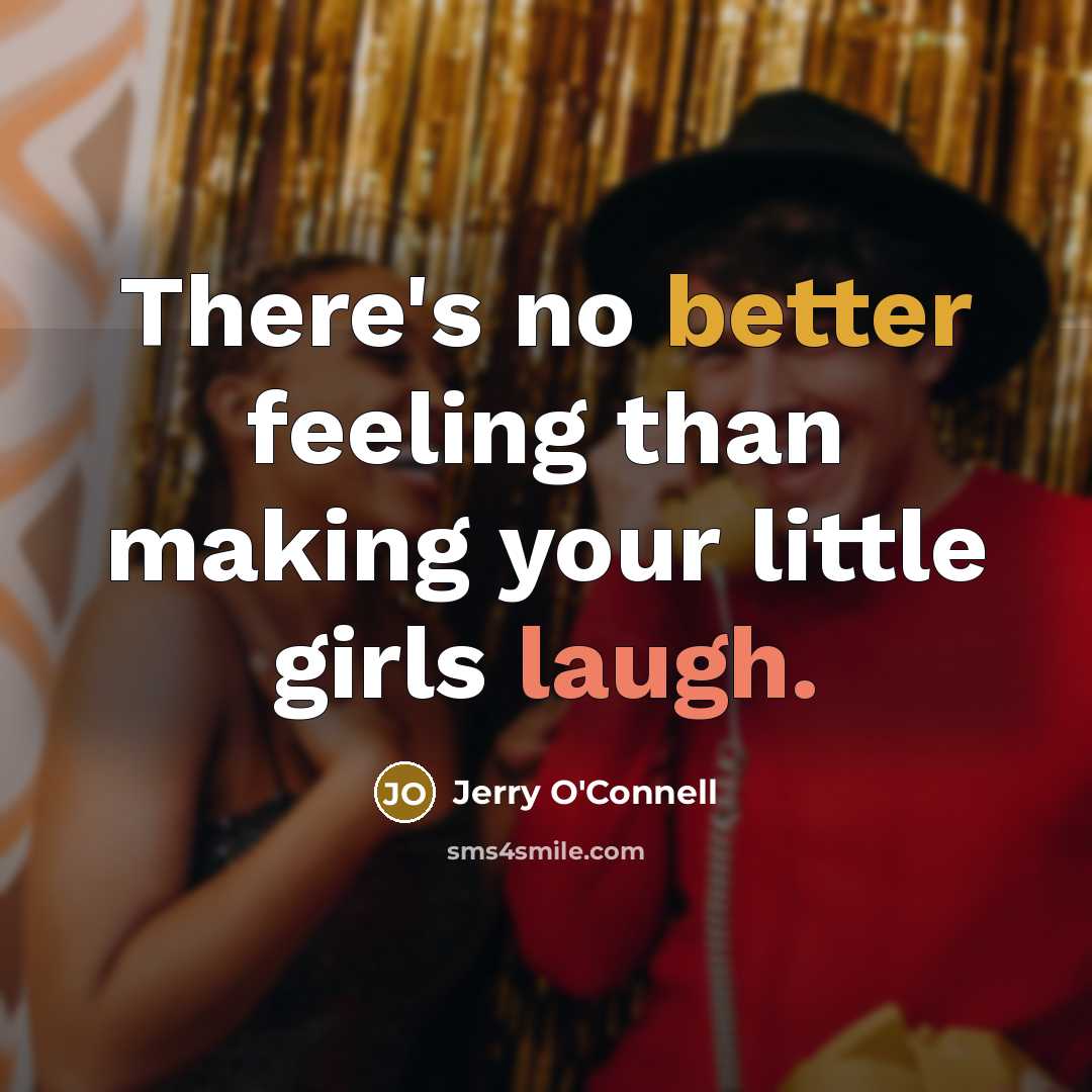 “There's no better feeling than making your little girls laugh.” quote by Jerry O'Connell
