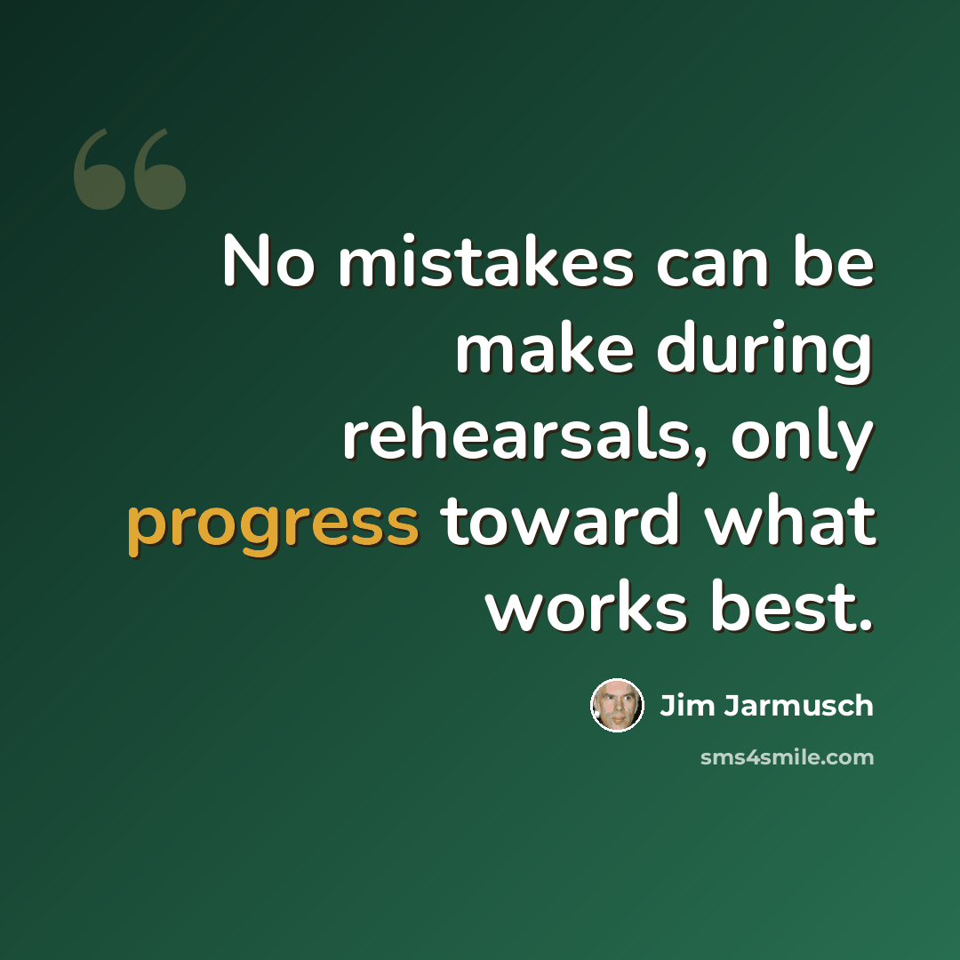 “No mistakes can be make during rehearsals, only progress toward what works best.” quote by Jim Jarmusch