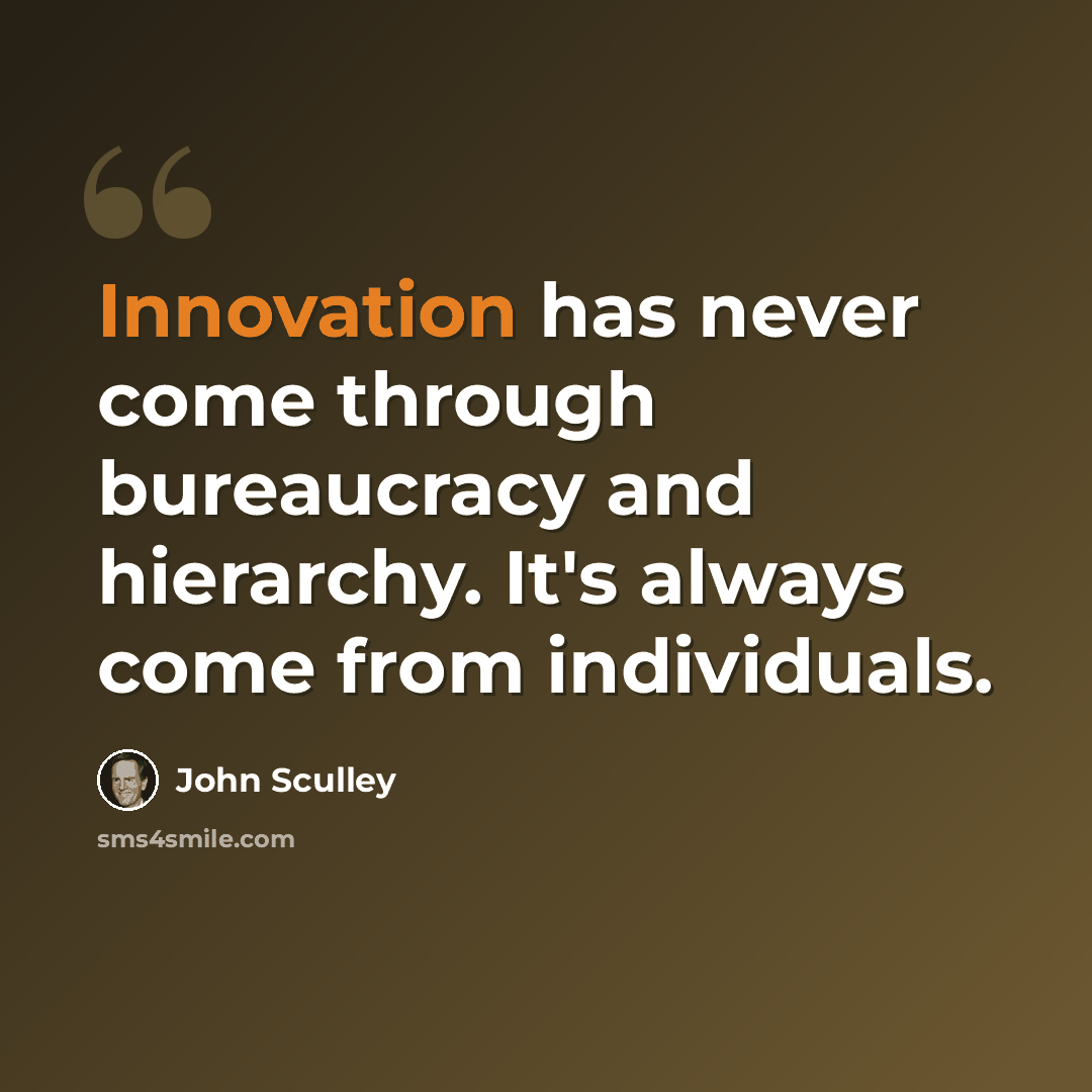 “Innovation has never come through bureaucracy and hierarchy. It's always come from individuals.” quote by John Sculley