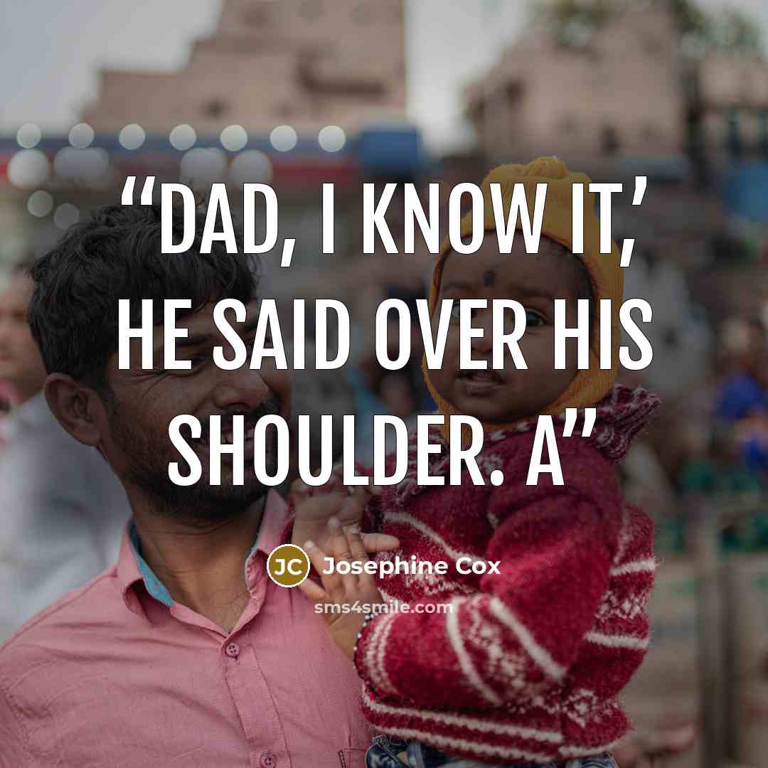 “Dad, I know it,’ he said over his shoulder. A” quote by Josephine Cox