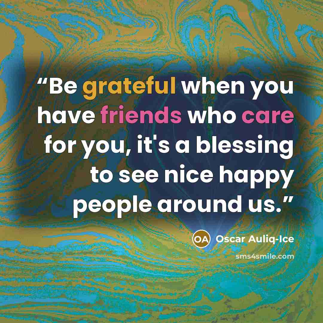 “Be grateful when you have friends who care for you, it's a blessing to see nice happy people around us.” quote by Oscar Auliq-Ice