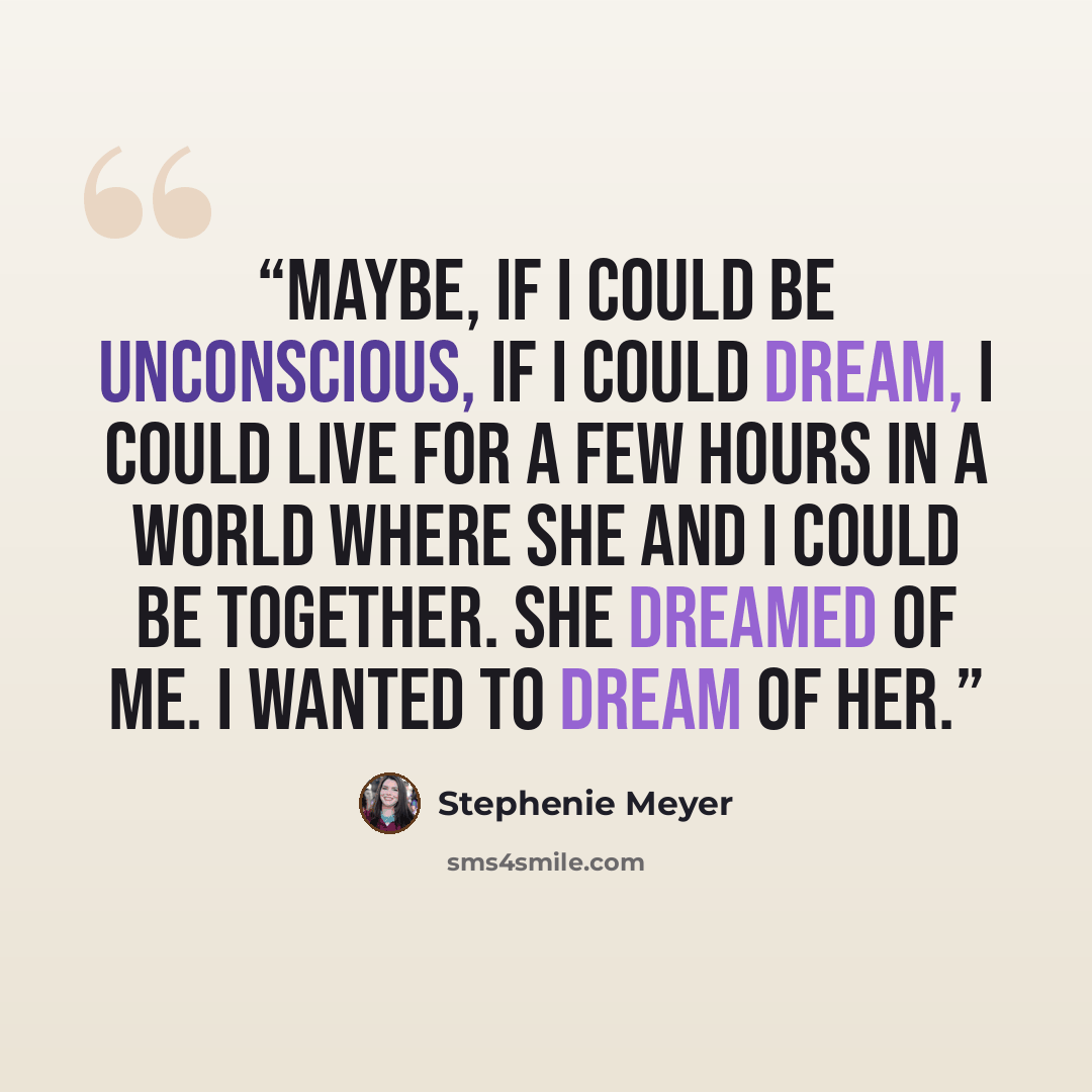 “Maybe, if I could be unconscious, if I could dream, I could live for a few hours in a world where she and I could be together. She dreamed of me. I wanted to dream of her.” quote by Stephenie Meyer