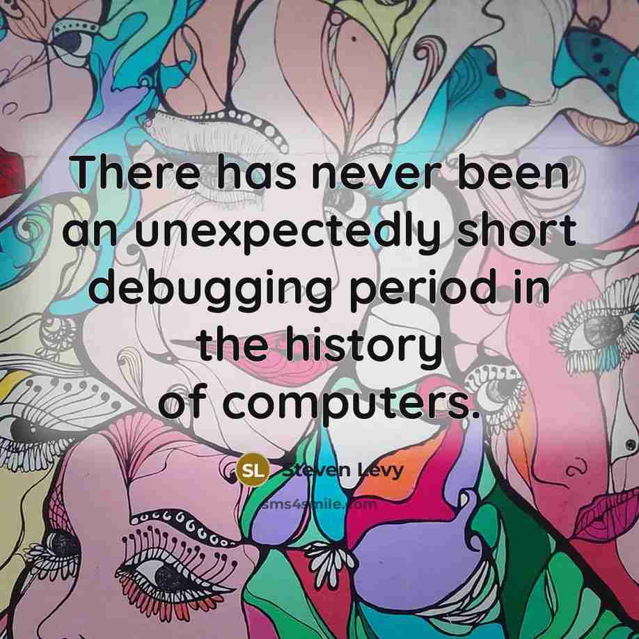 “There has never been an unexpectedly short debugging period in the history of computers.” quote by Steven Levy
