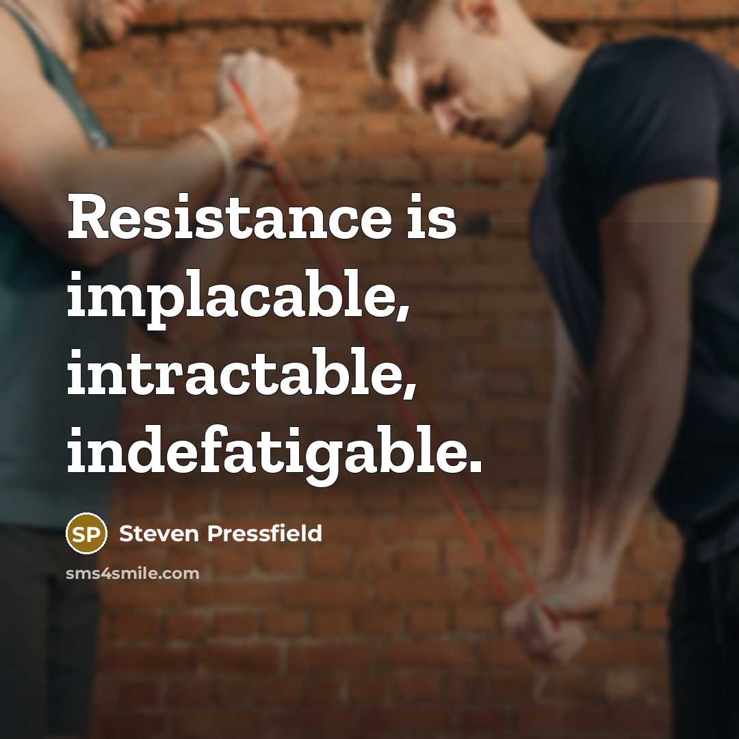 “Resistance is implacable, intractable, indefatigable.” quote by Steven Pressfield