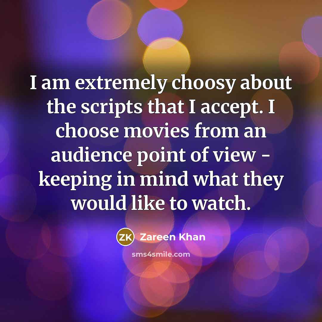 “I am extremely choosy about the scripts that I accept. I choose movies from an audience point of view - keeping in mind what they would like to watch.” quote by Zareen Khan