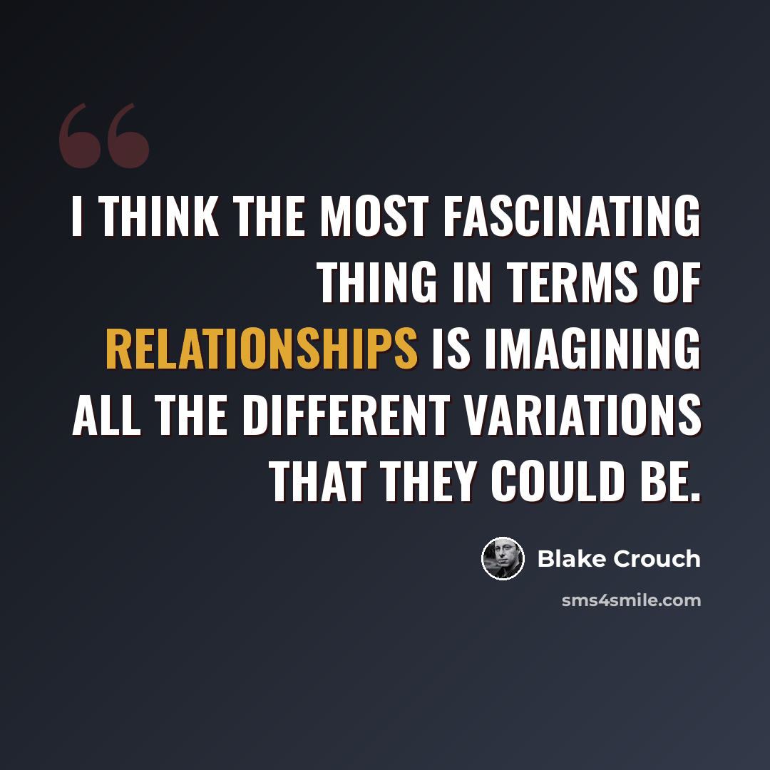 “I think the most fascinating thing in terms of relationships is imagining all the different variations that they could be.” quote by Blake Crouch