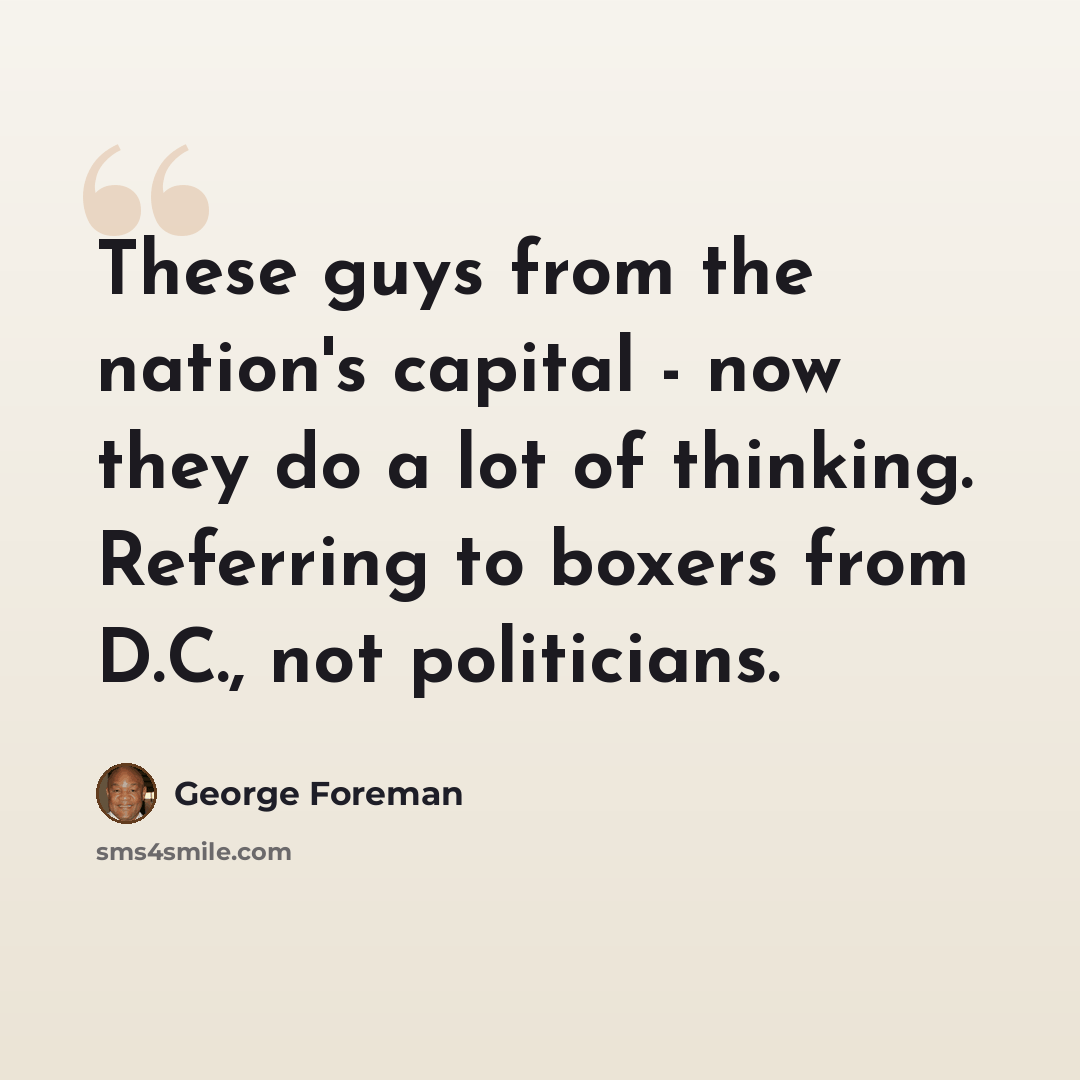 “These guys from the nation's capital - now they do a lot of thinking. Referring to boxers from D.C., not politicians.” quote by George Foreman