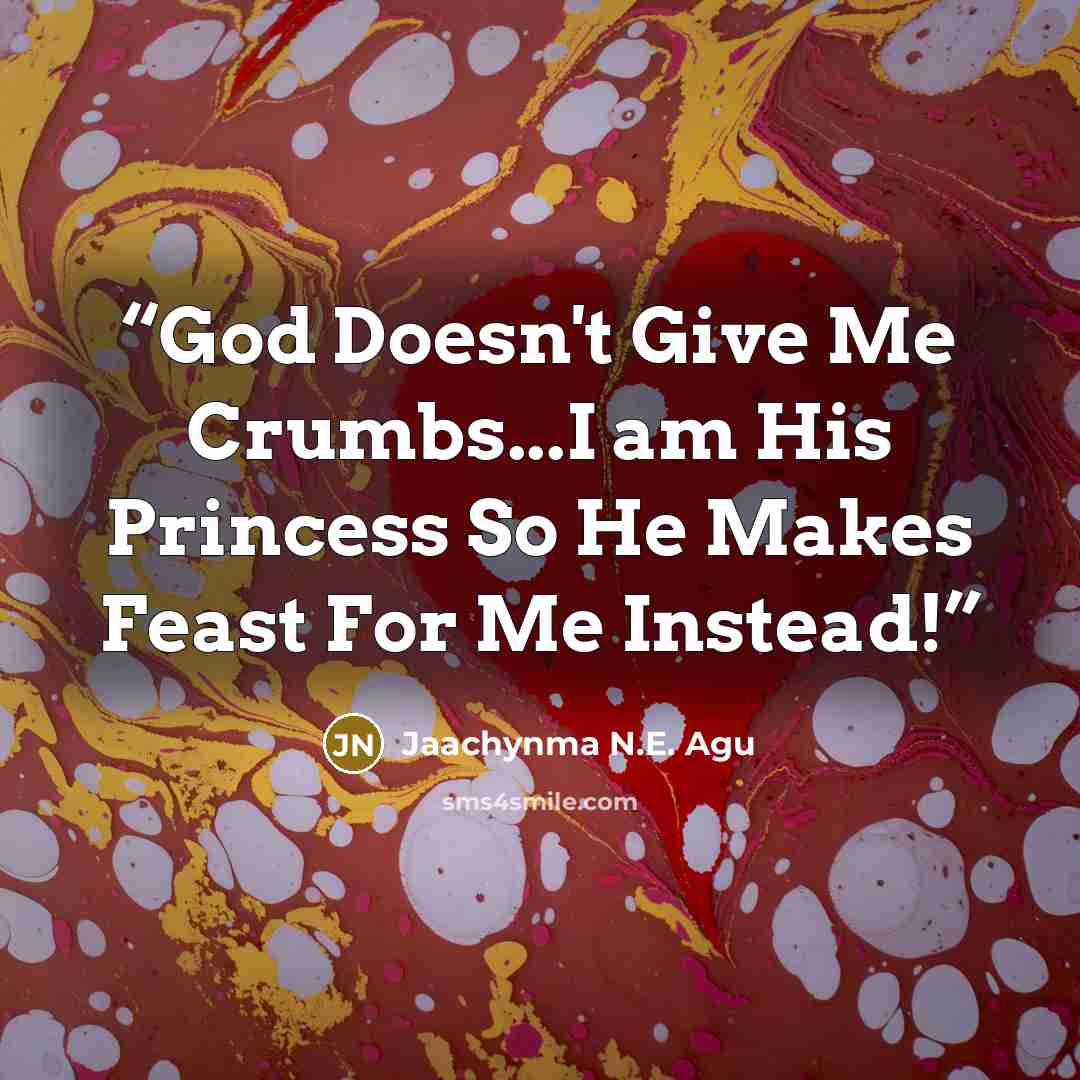 “God Doesn't Give Me Crumbs...I am His Princess So He Makes Feast For Me Instead!” quote by Jaachynma N.E. Agu