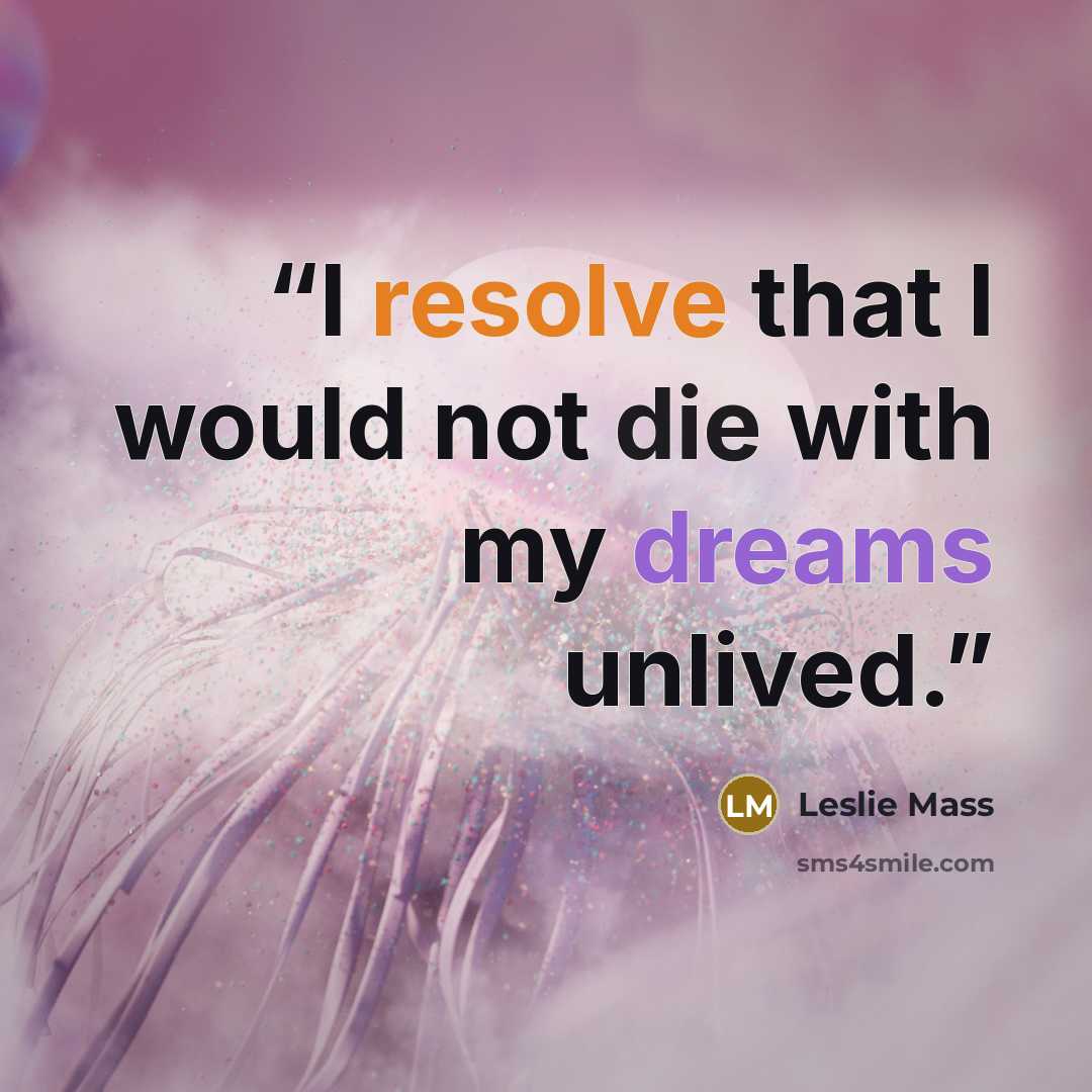 “I resolve that I would not die with my dreams unlived.” quote by Leslie Mass