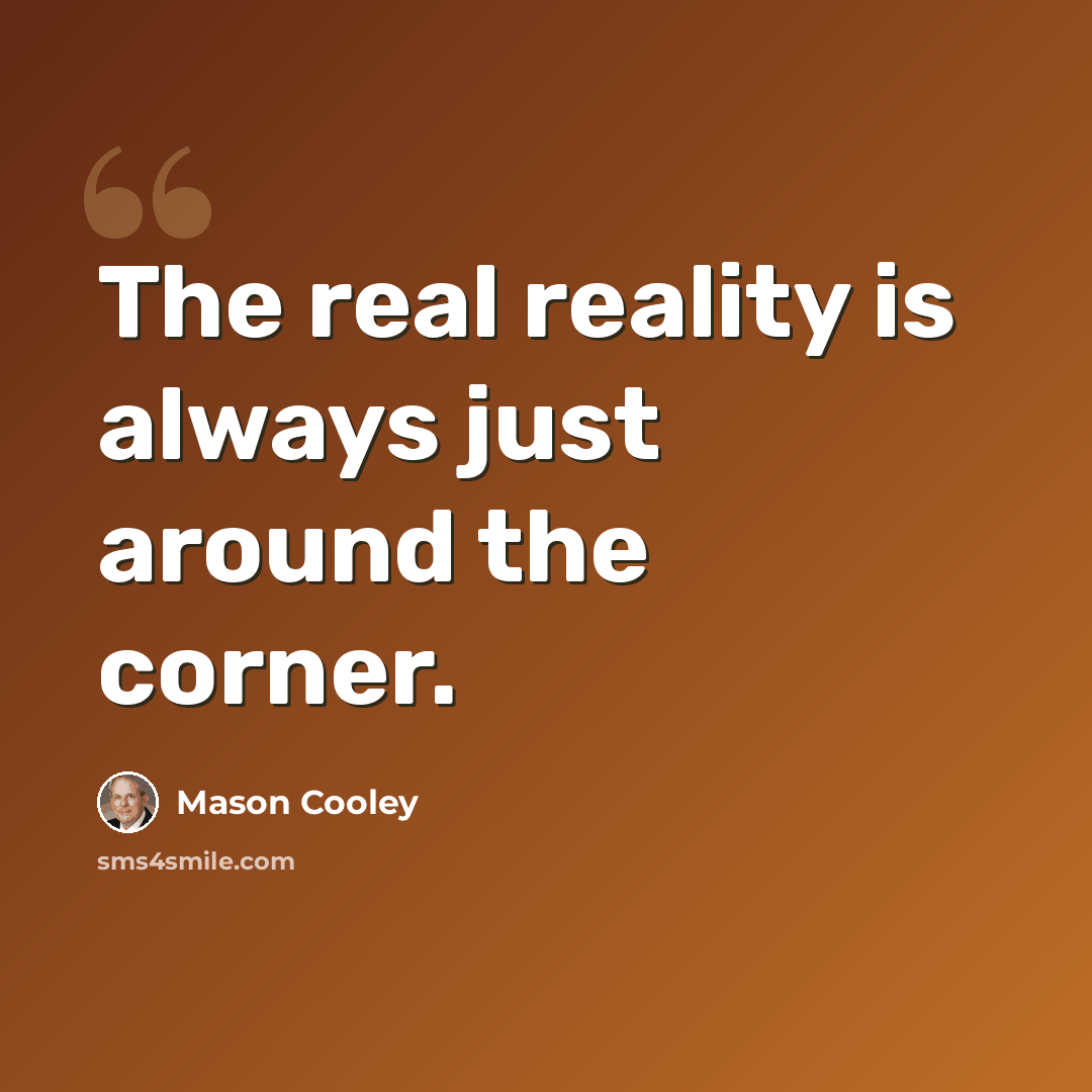 “The real reality is always just around the corner.” quote by Mason Cooley