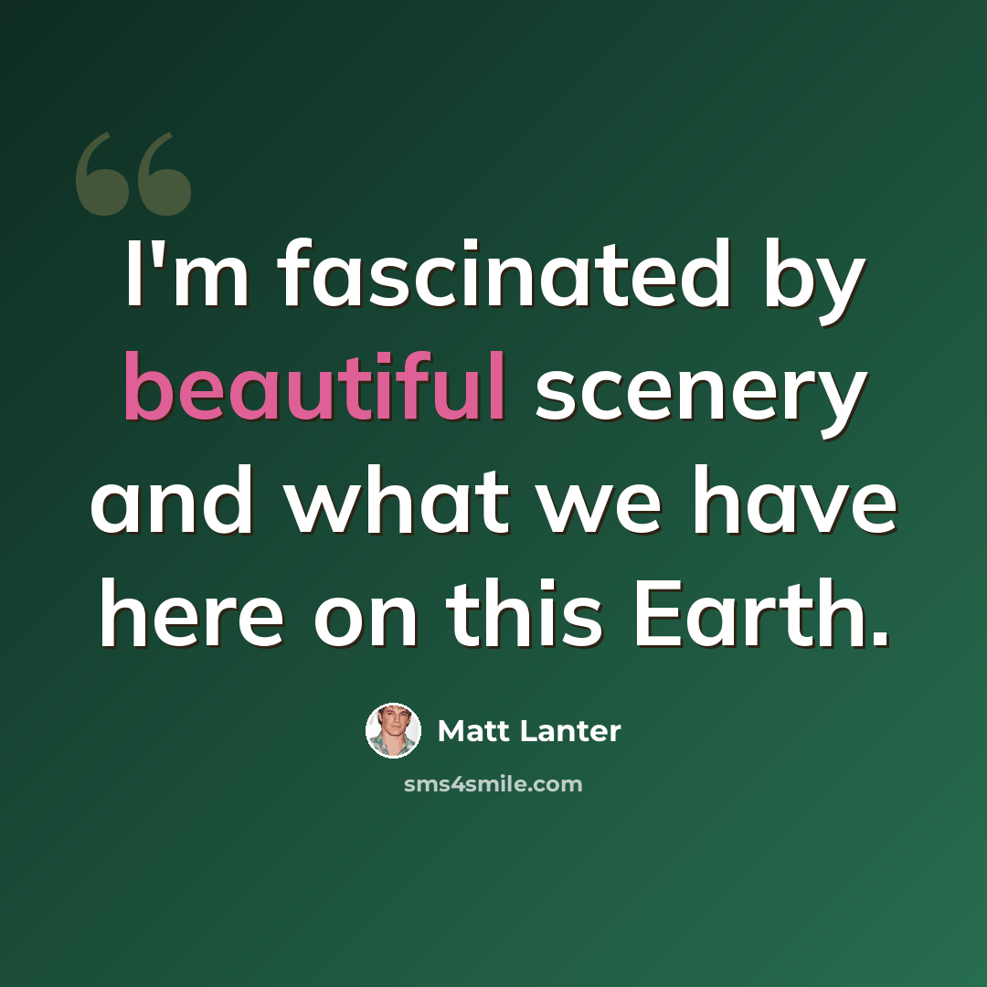 “I'm fascinated by beautiful scenery and what we have here on this Earth.” quote by Matt Lanter