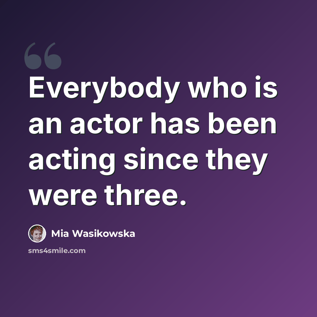 “Everybody who is an actor has been acting since they were three.” quote by Mia Wasikowska