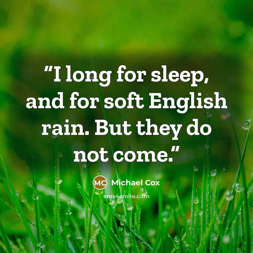 “I long for sleep, and for soft English rain. But they do not come.” quote by Michael Cox