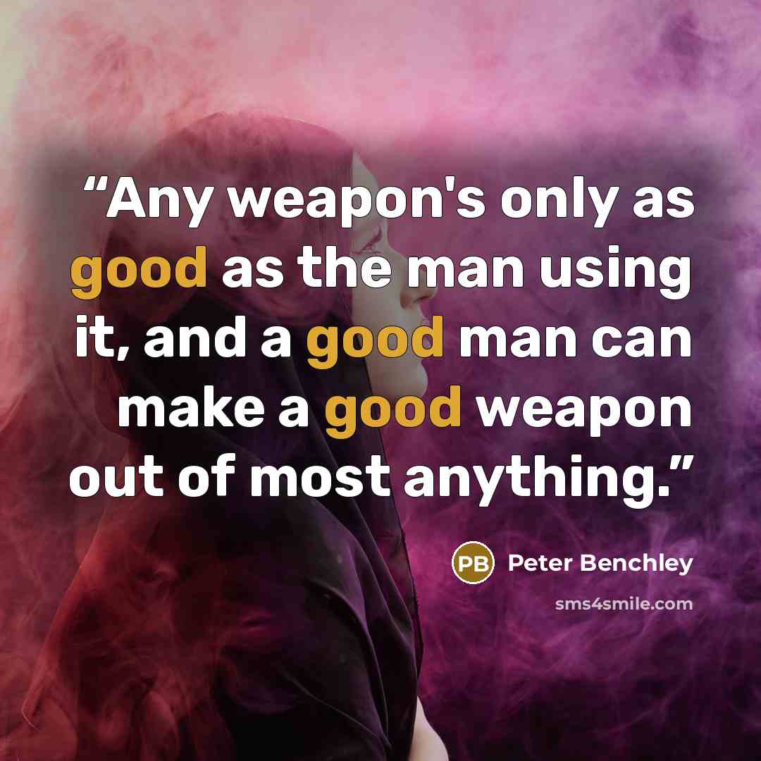 “Any weapon's only as good as the man using it, and a good man can make a good weapon out of most anything.” quote by Peter Benchley