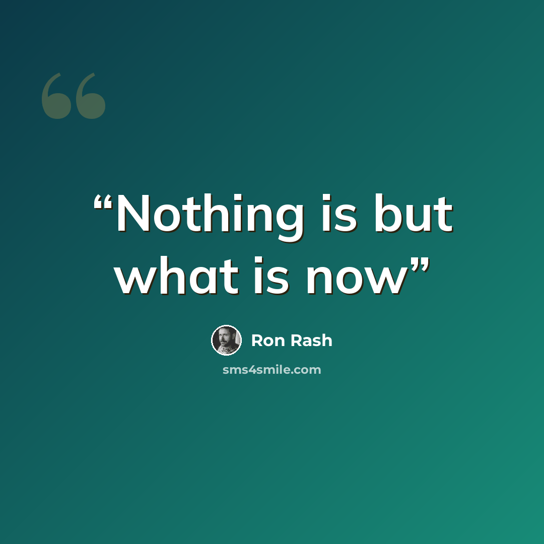 “Nothing is but what is now” quote by Ron Rash