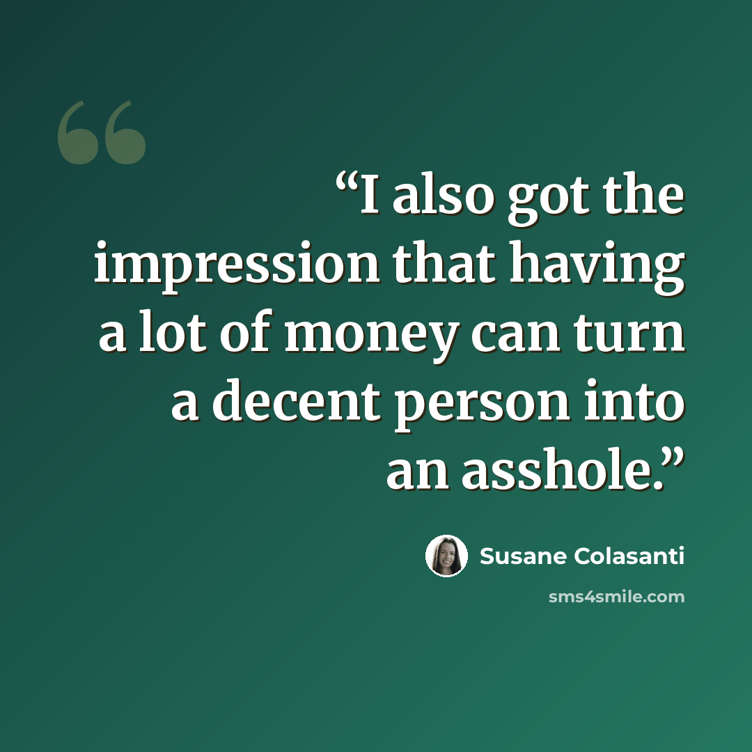 “I also got the impression that having a lot of money can turn a decent person into an asshole.” quote by Susane Colasanti