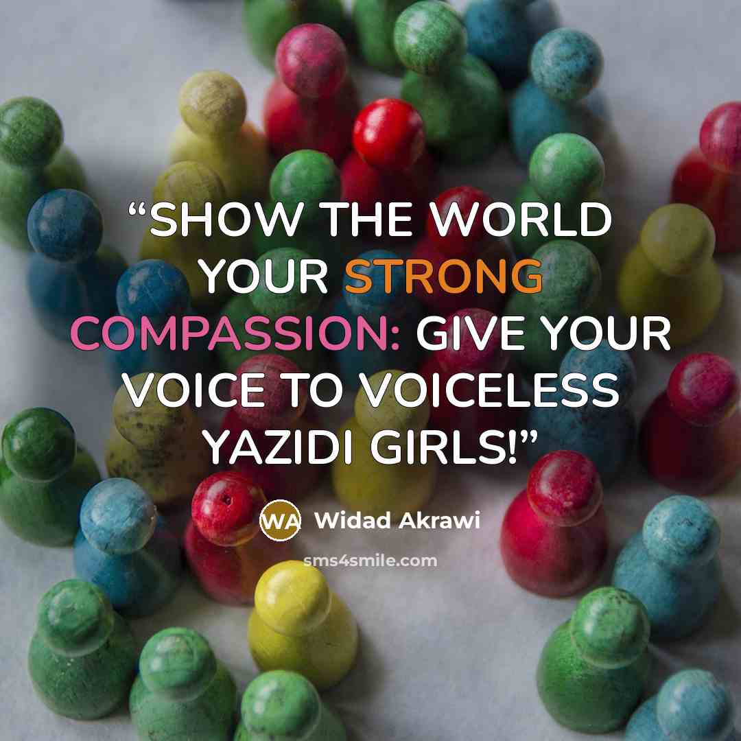 “SHOW THE WORLD YOUR STRONG COMPASSION: GIVE YOUR VOICE TO VOICELESS YAZIDI GIRLS!” quote by Widad Akrawi