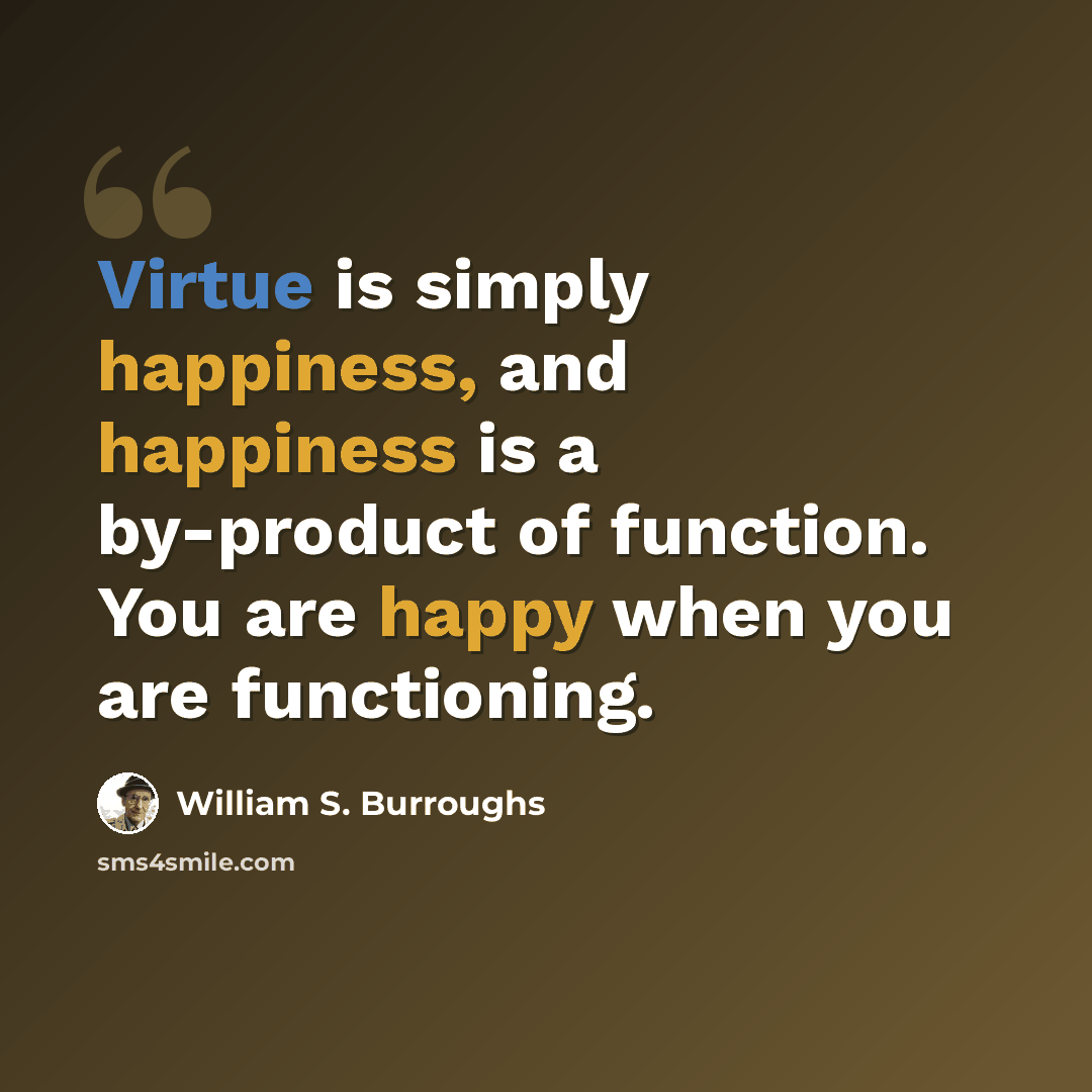 “Virtue is simply happiness, and happiness is a by-product of function. You are happy when you are functioning.” quote by William S. Burroughs