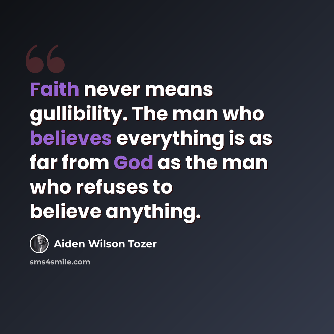 “Faith never means gullibility. The man who believes everything is as far from God as the man who refuses to believe anything.” quote by Aiden Wilson Tozer