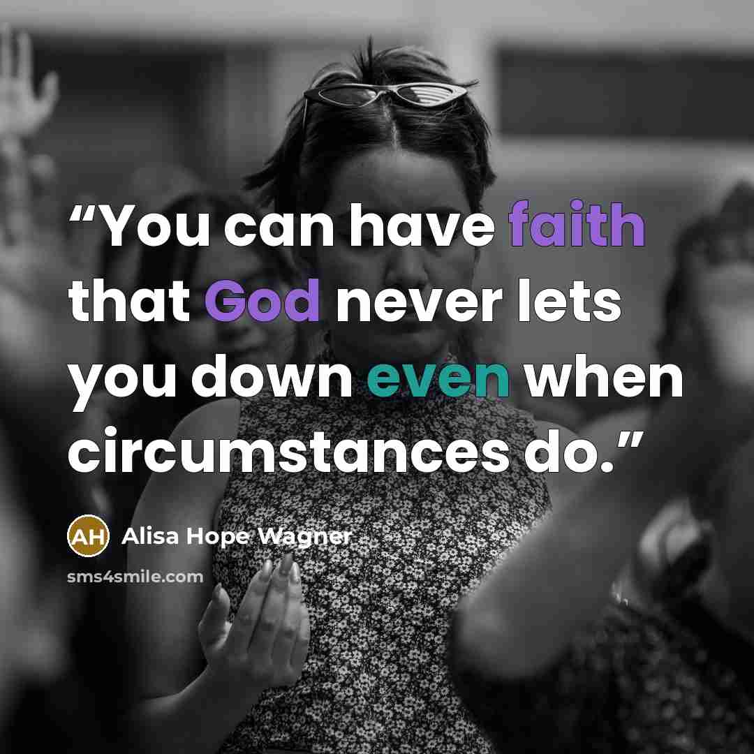 “You can have faith that God never lets you down even when circumstances do.” quote by Alisa Hope Wagner