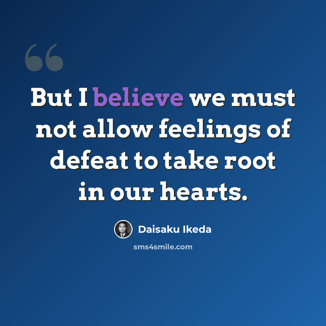 “But I believe we must not allow feelings of defeat to take root in our hearts.” quote by Daisaku Ikeda