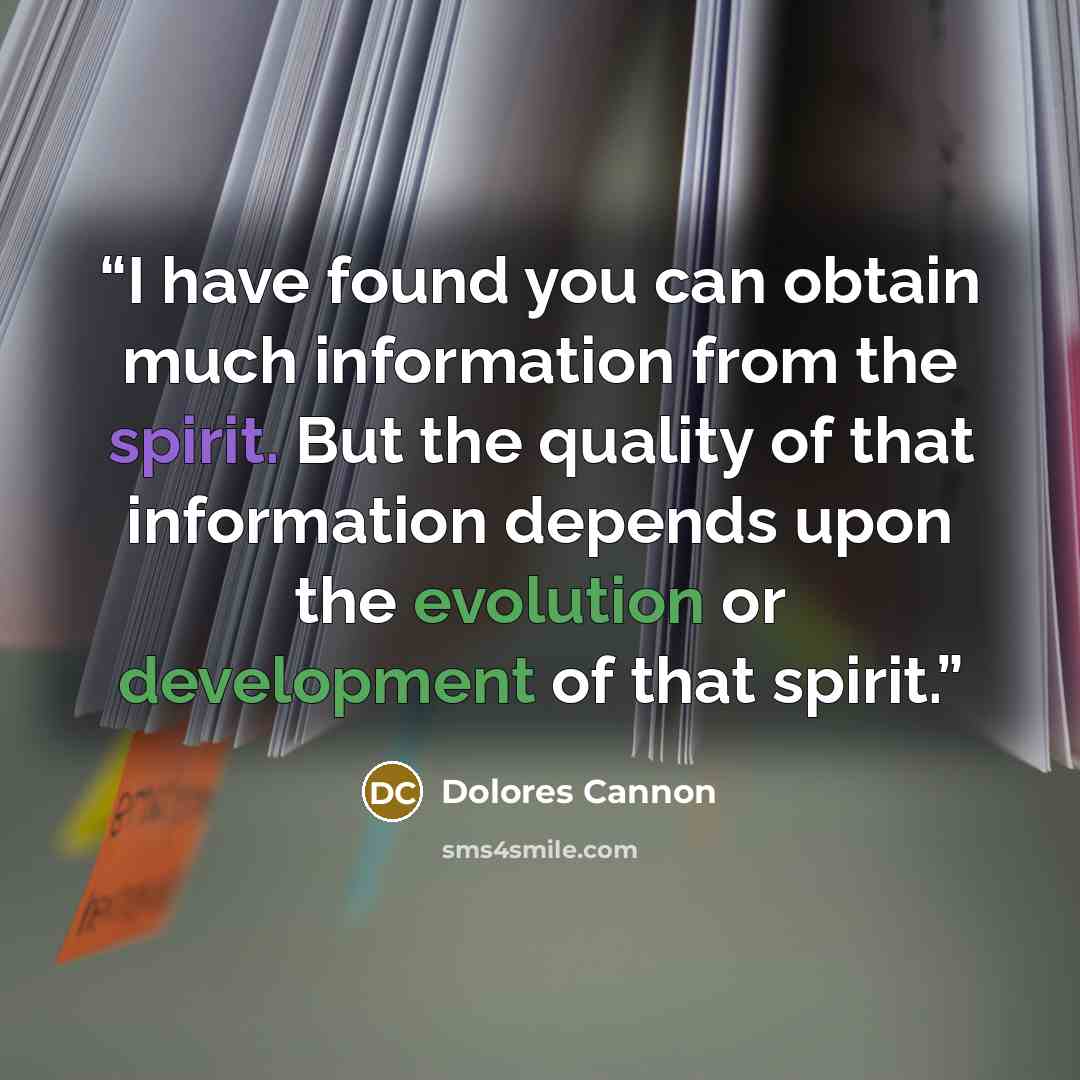 “I have found you can obtain much information from the spirit. But the quality of that information depends upon the evolution or development of that spirit.” quote by Dolores Cannon