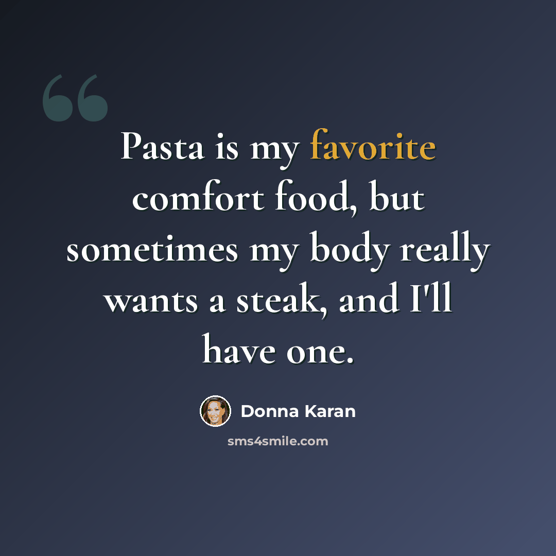 “Pasta is my favorite comfort food, but sometimes my body really wants a steak, and I'll have one.” quote by Donna Karan