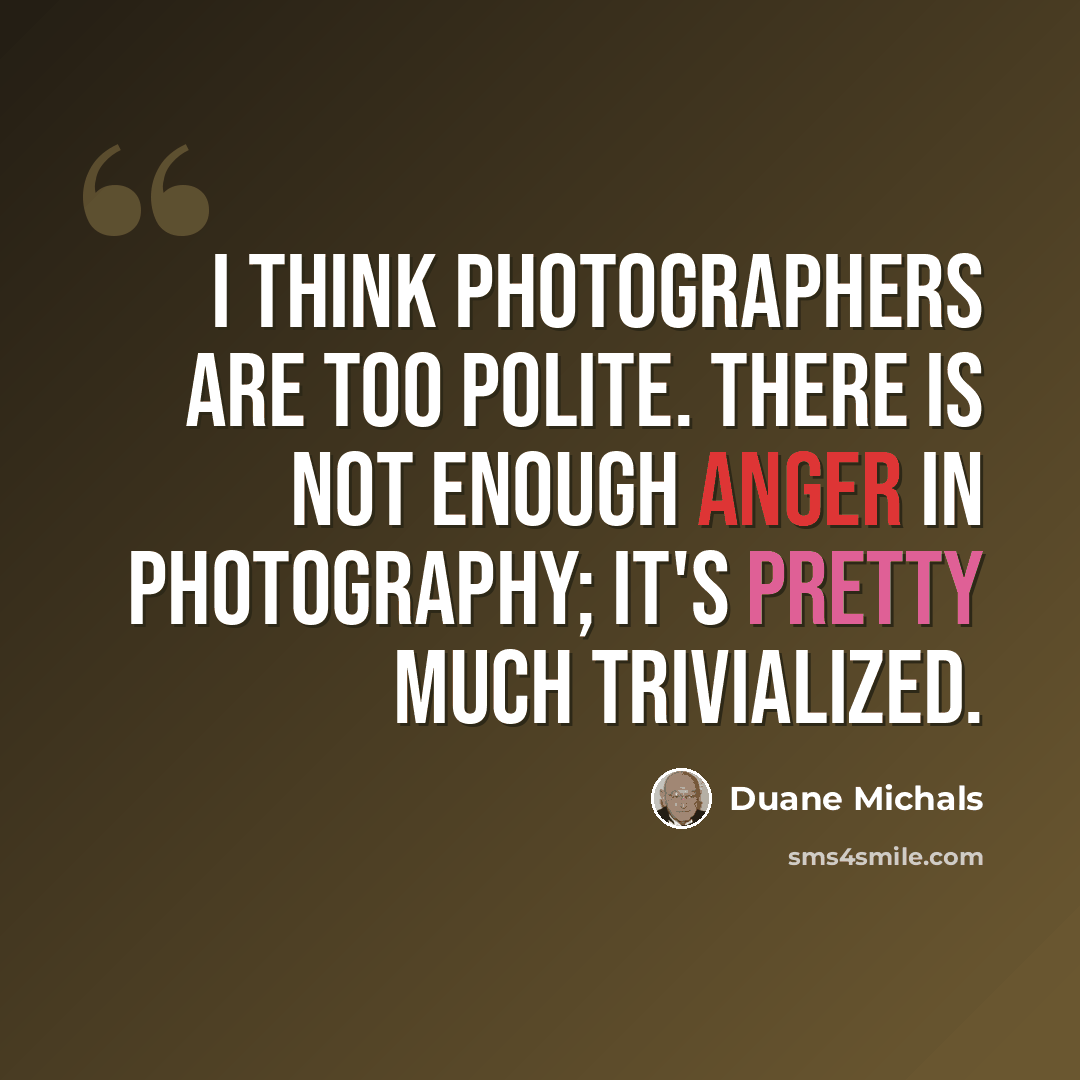 “I think photographers are too polite. There is not enough anger in photography; it's pretty much trivialized.” quote by Duane Michals