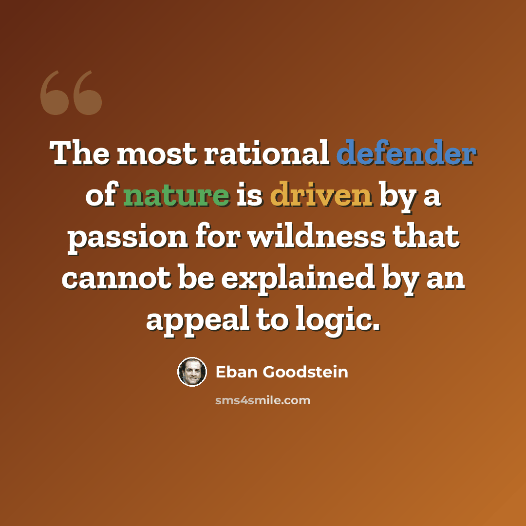 “The most rational defender of nature is driven by a passion for wildness that cannot be explained by an appeal to logic.” quote by Eban Goodstein