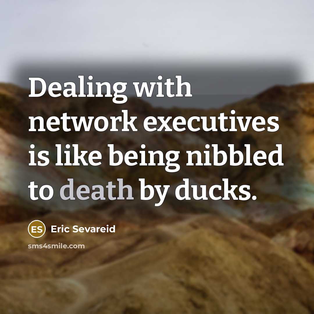 “Dealing with network executives is like being nibbled to death by ducks.” quote by Eric Sevareid