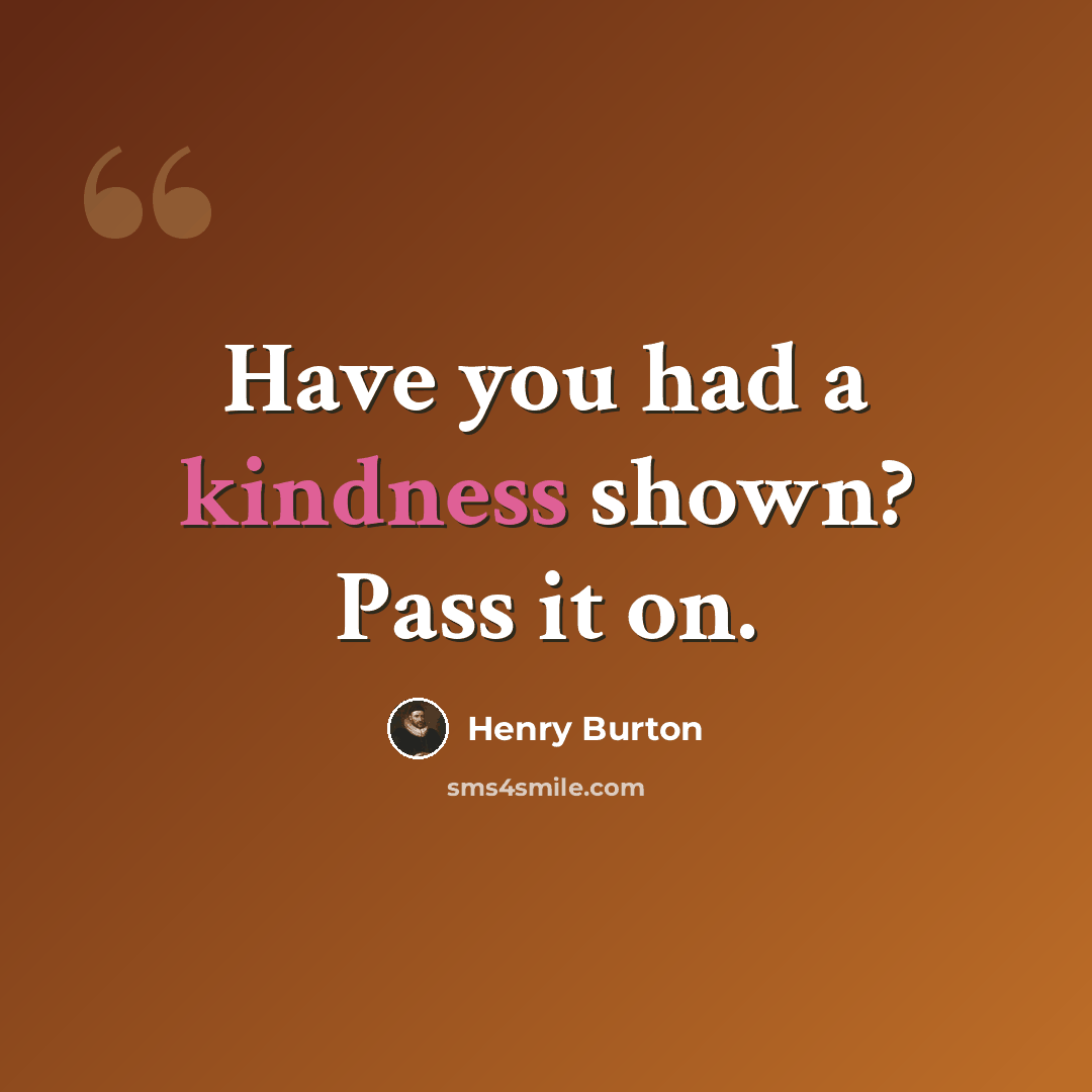 “Have you had a kindness shown? Pass it on.” quote by Henry Burton