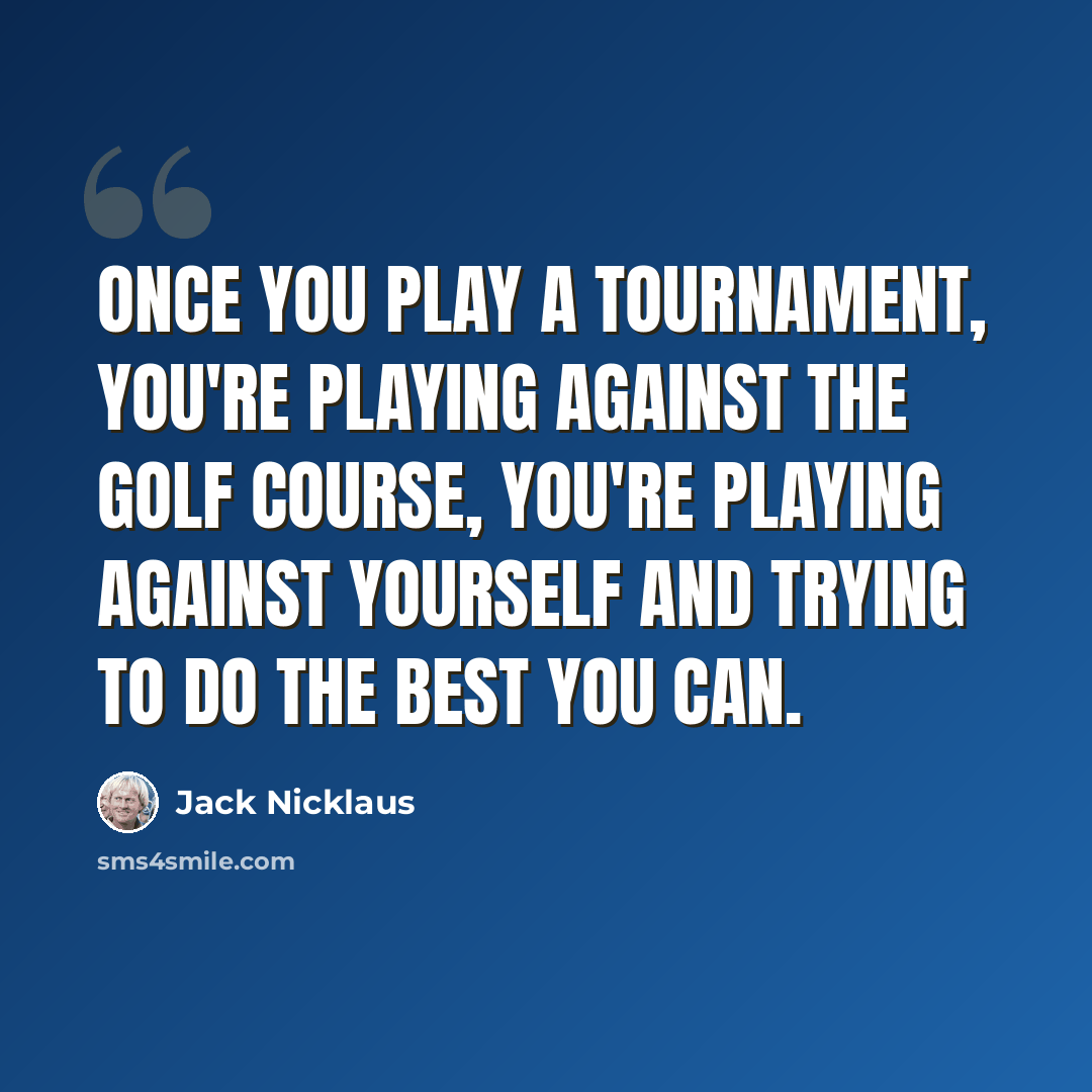 “Once you play a tournament, you're playing against the golf course, you're playing against yourself and trying to do the best you can.” quote by Jack Nicklaus