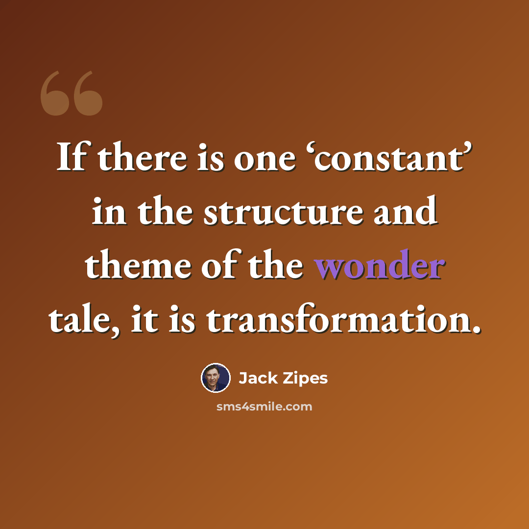 “If there is one ‘constant’ in the structure and theme of the wonder tale, it is transformation.” quote by Jack Zipes
