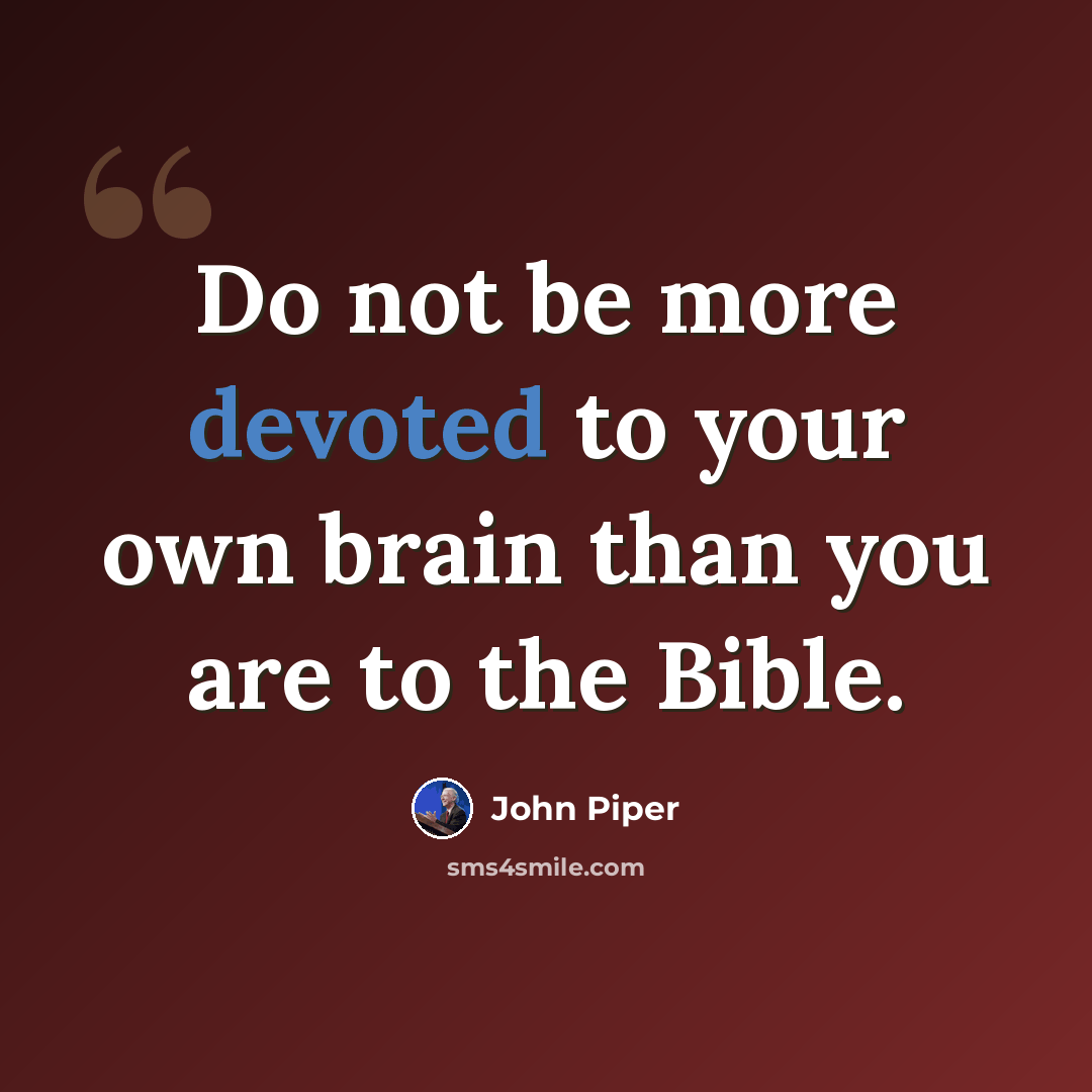 “Do not be more devoted to your own brain than you are to the Bible.” quote by John Piper