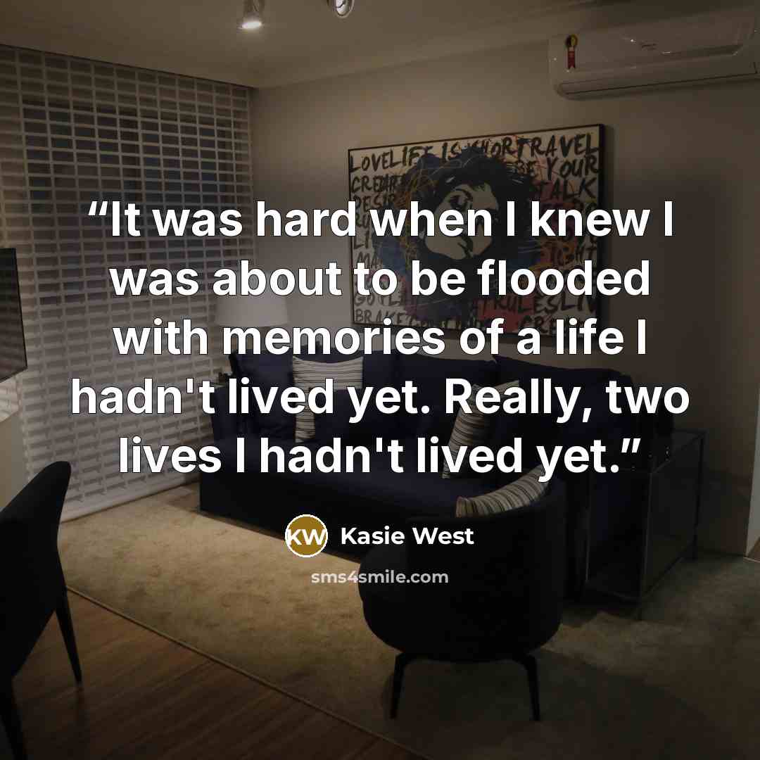 “It was hard when I knew I was about to be flooded with memories of a life I hadn't lived yet. Really, two lives I hadn't lived yet.” quote by Kasie West