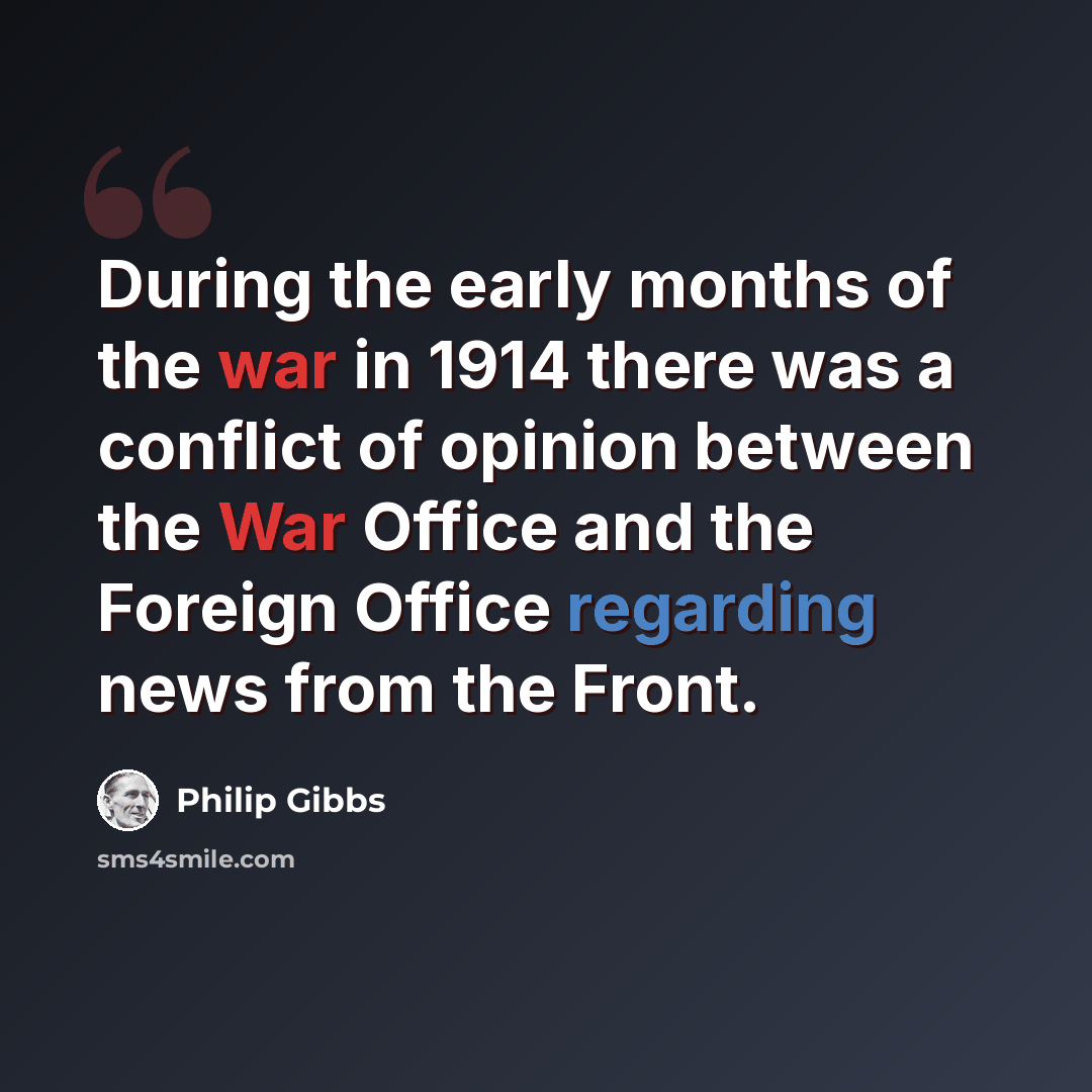 “During the early months of the war in 1914 there was a conflict of opinion between the War Office and the Foreign Office regarding news from the Front.” quote by Philip Gibbs