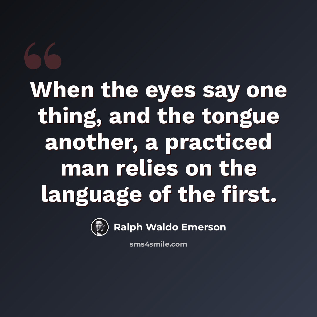 “When the eyes say one thing, and the tongue another, a practiced man relies on the language of the first.” quote by Ralph Waldo Emerson