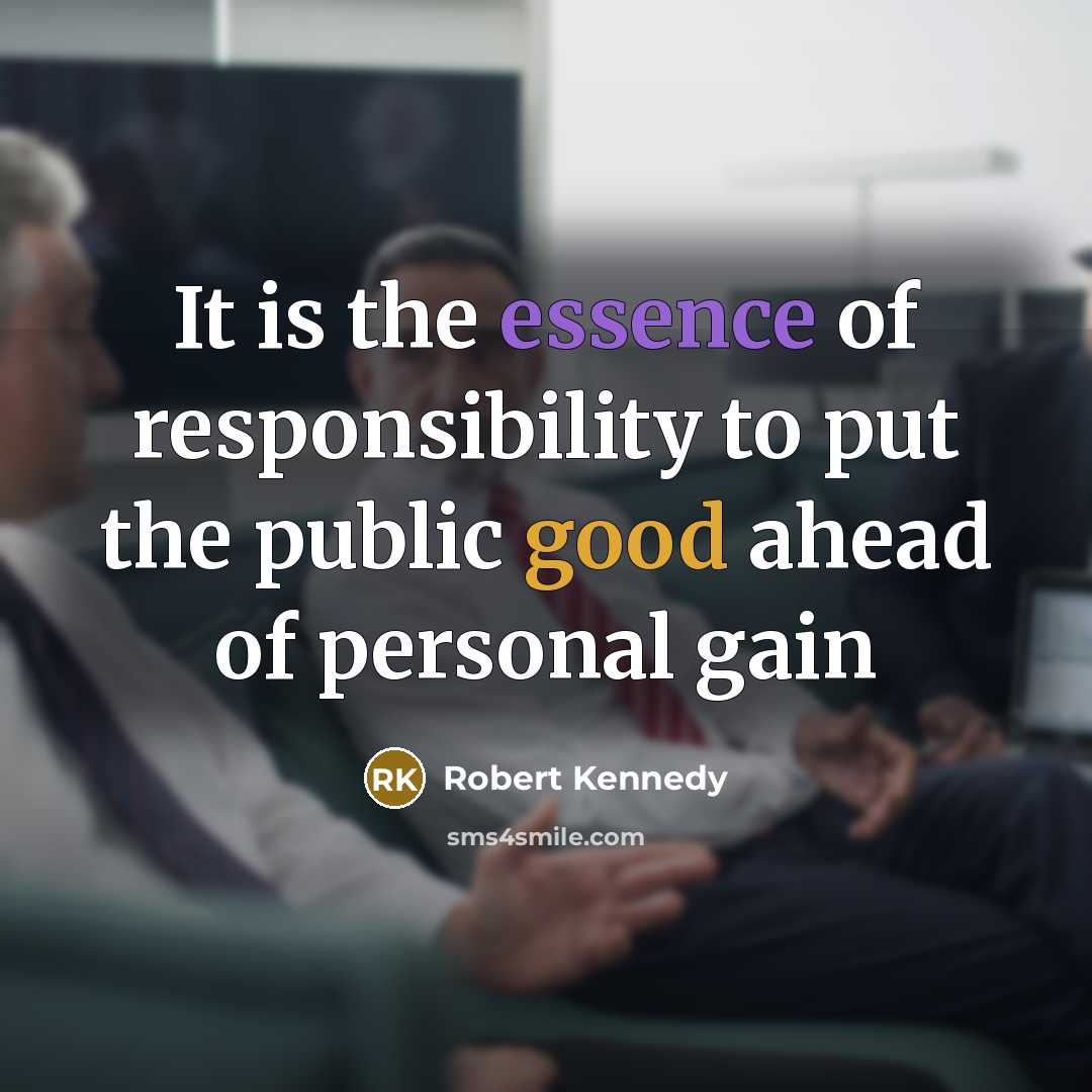 “It is the essence of responsibility to put the public good ahead of personal gain” quote by Robert Kennedy