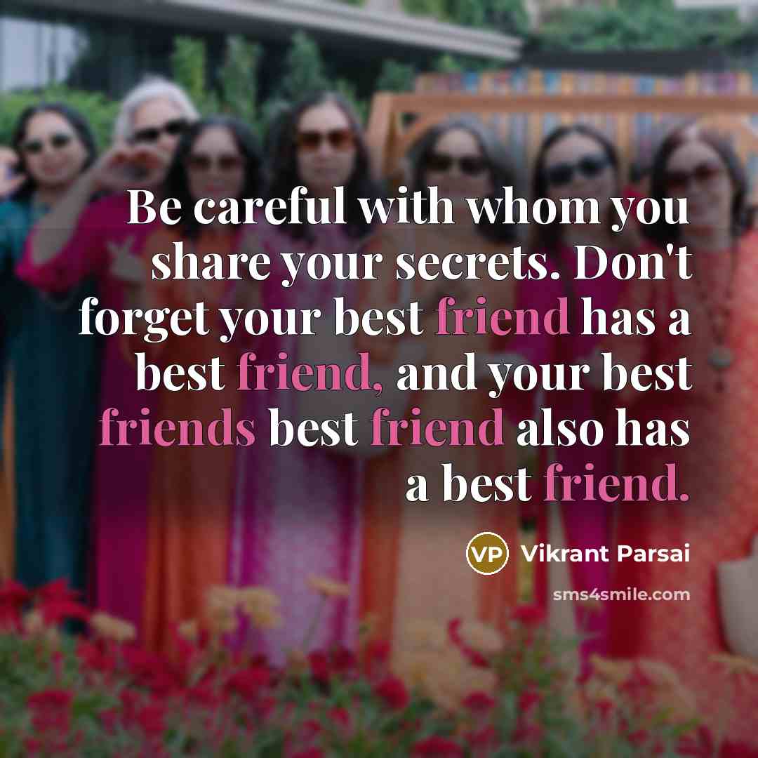 “Be careful with whom you share your secrets. Don't forget your best friend has a best friend, and your best friends best friend also has a best friend.” quote by Vikrant Parsai