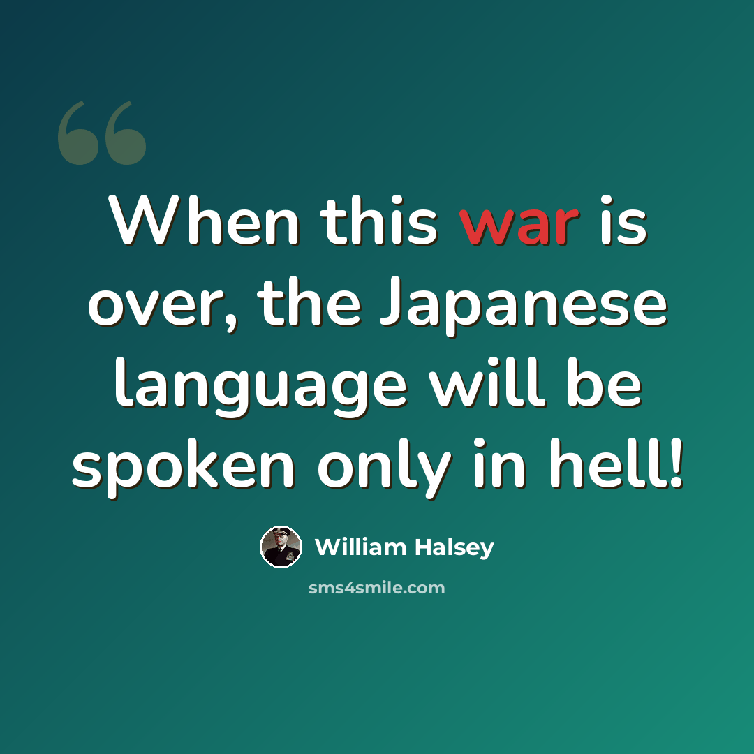 “When this war is over, the Japanese language will be spoken only in hell!” quote by William Halsey