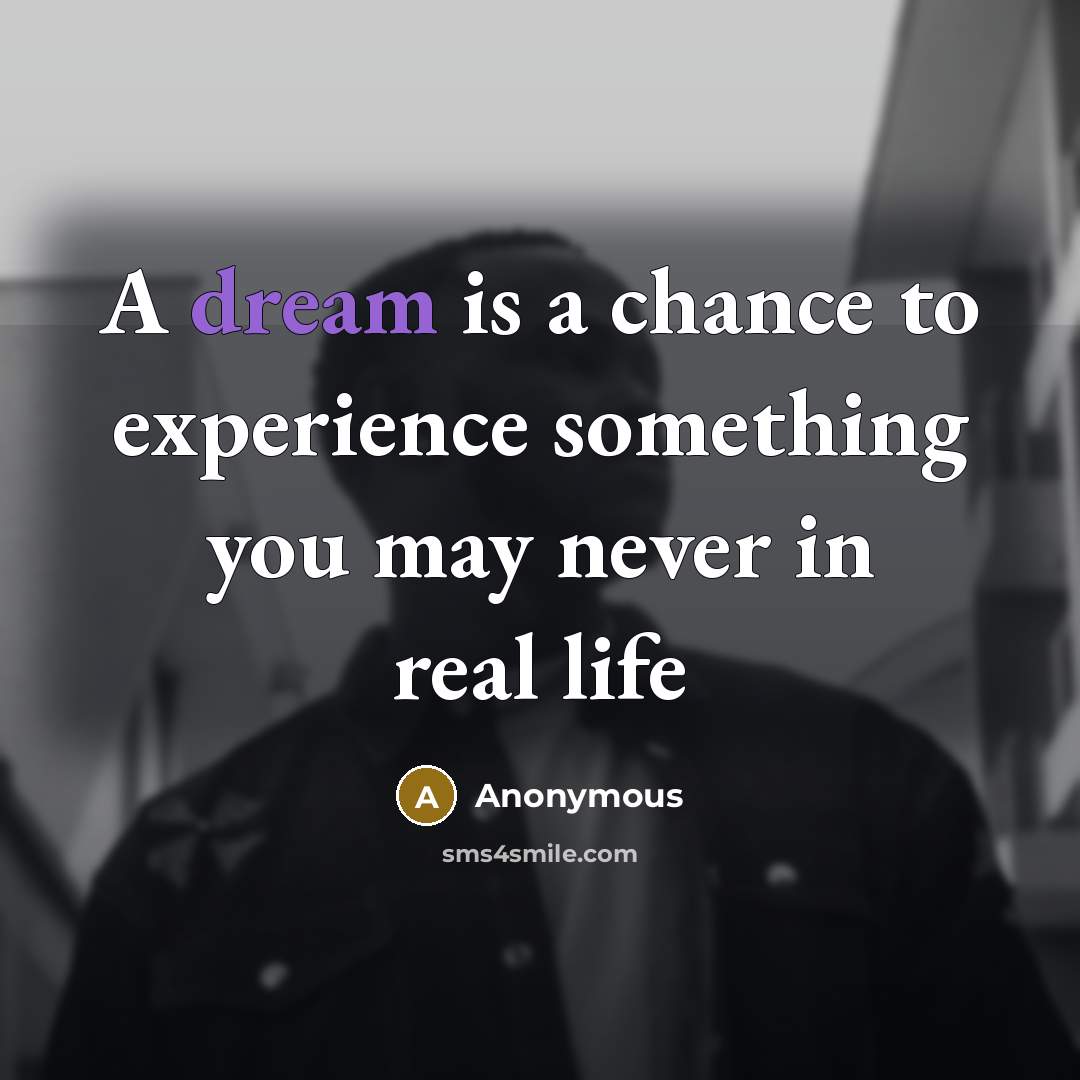 “A dream is a chance to experience something you may never in real life” quote by Anonymous