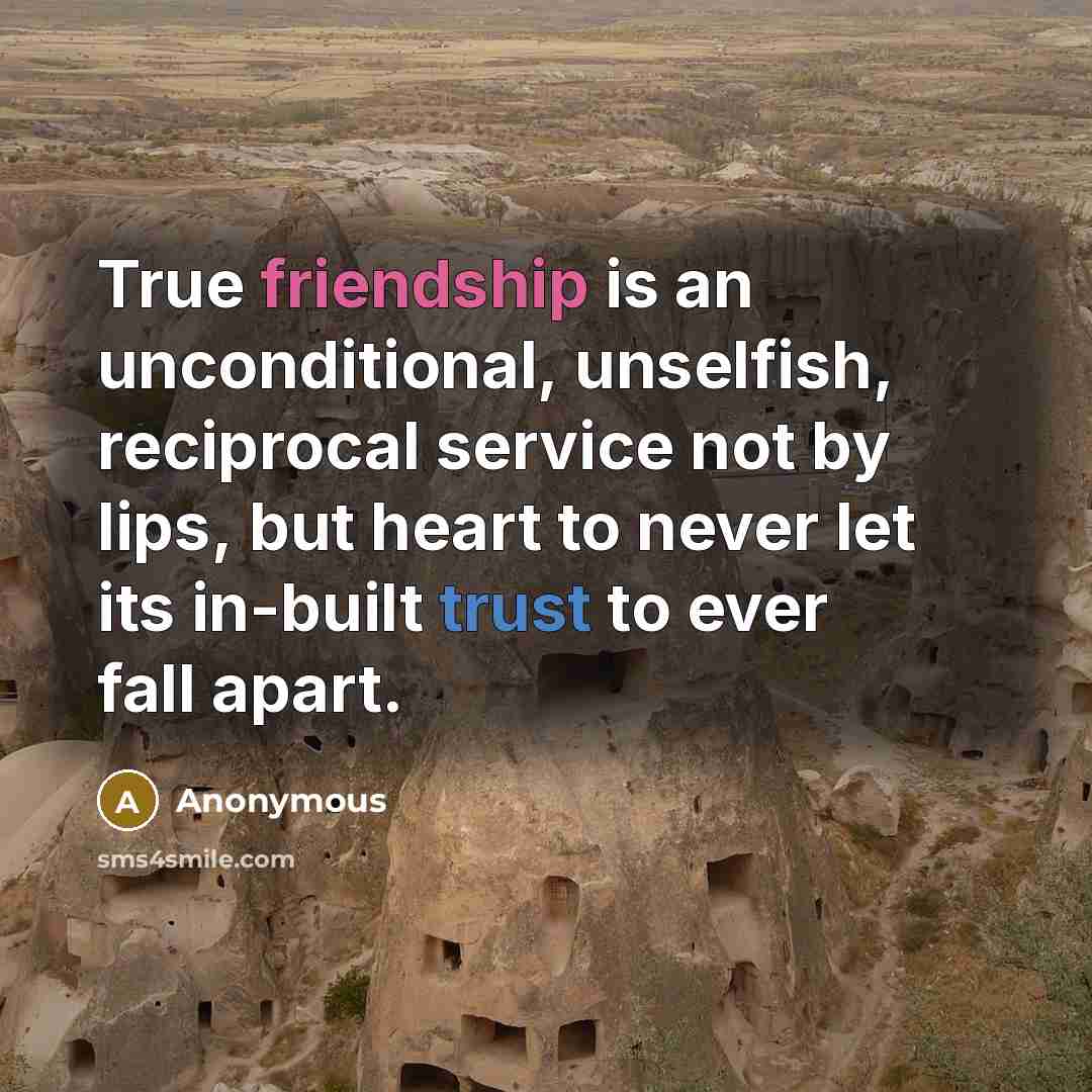 “True friendship is an unconditional, unselfish, reciprocal service not by lips, but heart to never let its in-built trust to ever fall apart.” quote by Anonymous