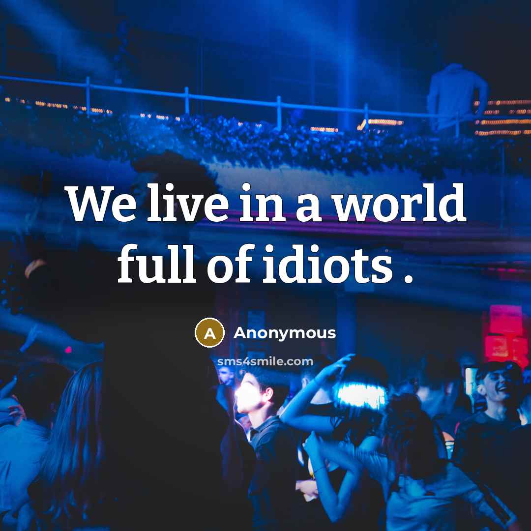 “We live in a world full of idiots .” quote by Anonymous
