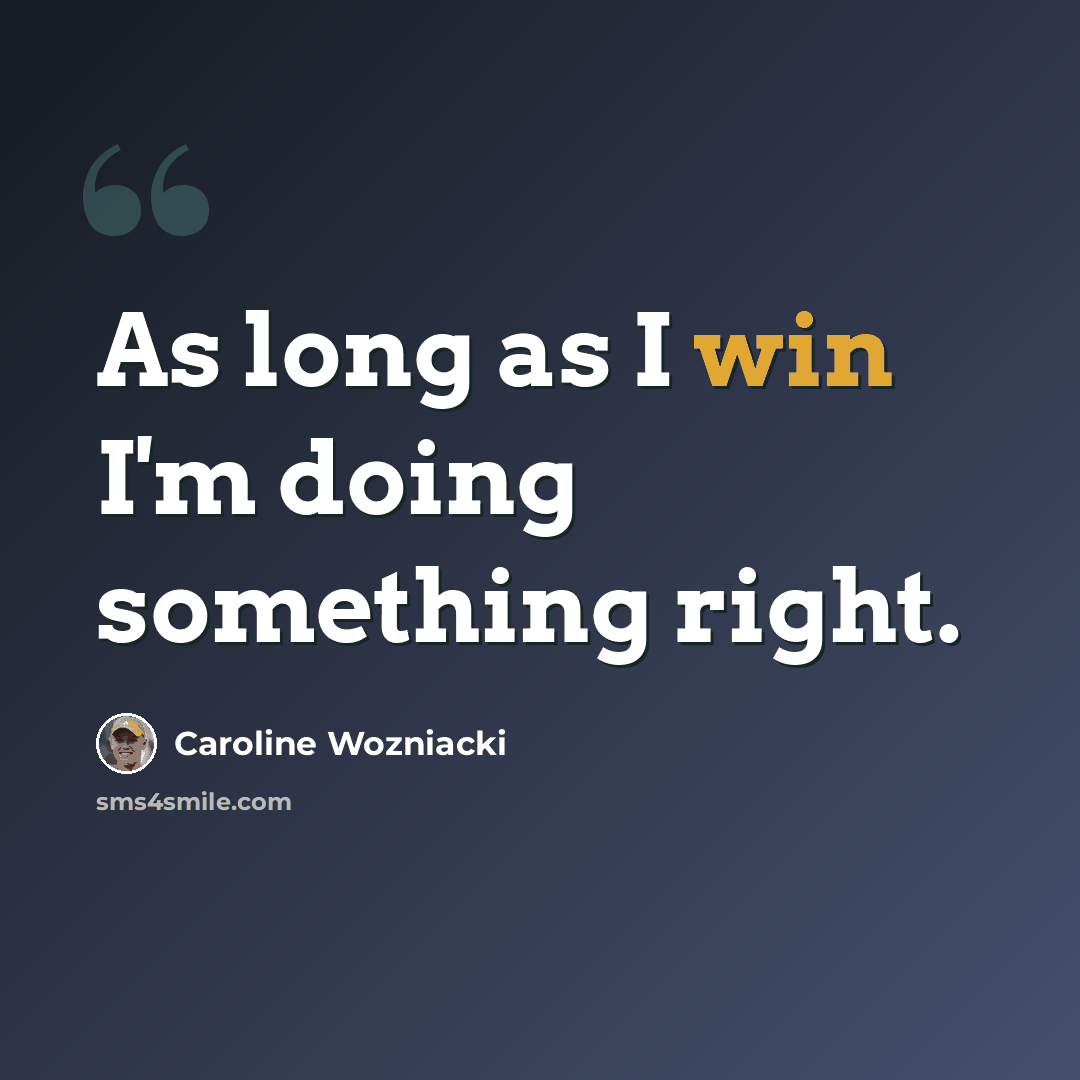 “As long as I win I'm doing something right.” quote by Caroline Wozniacki