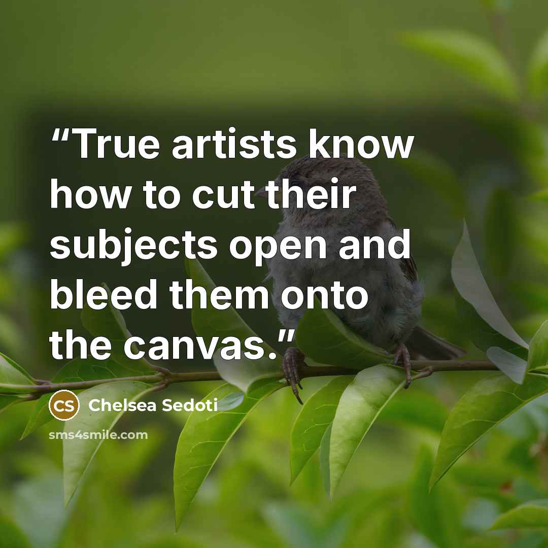 “True artists know how to cut their subjects open and bleed them onto the canvas.” quote by Chelsea Sedoti