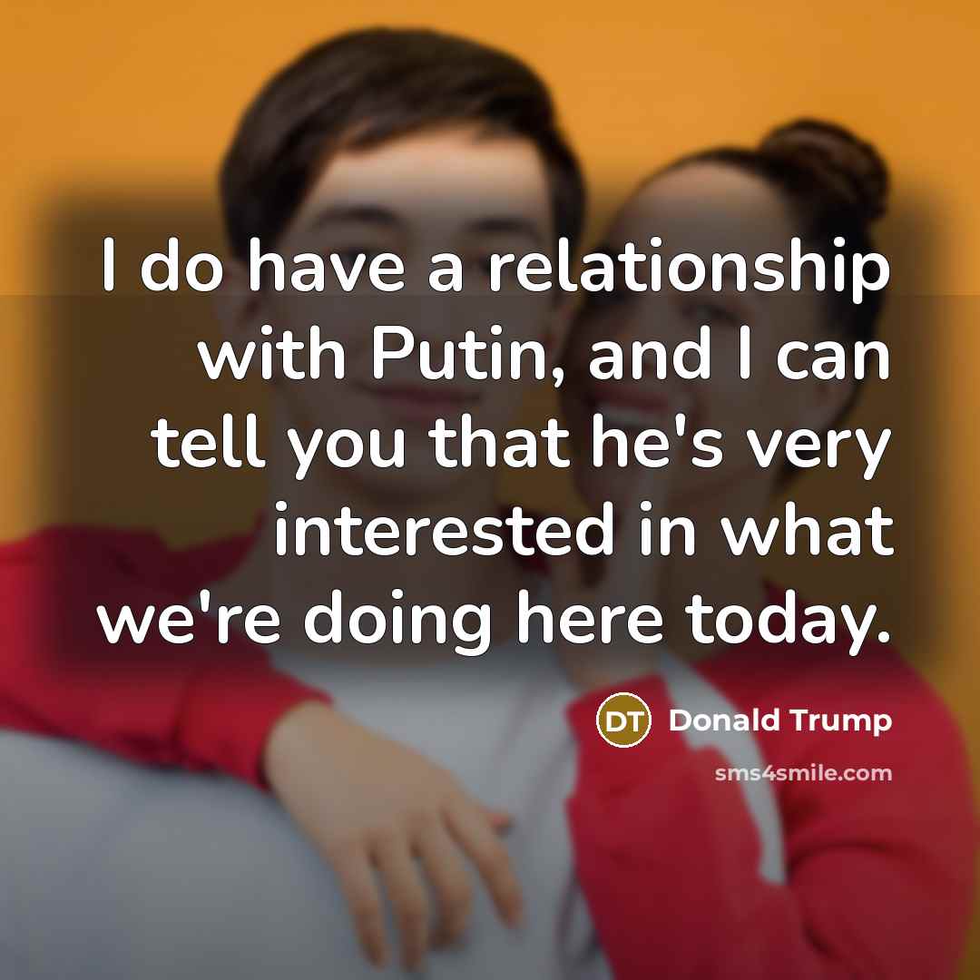 “I do have a relationship with Putin, and I can tell you that he's very interested in what we're doing here today.” quote by Donald Trump